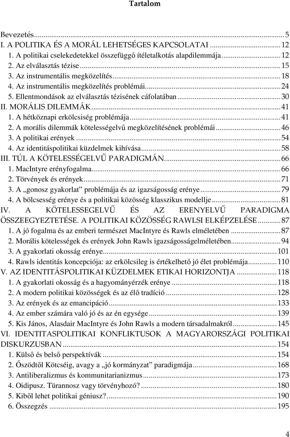 A hétköznapi erkölcsiség problémája... 41 2. A morális dilemmák kötelességelvű megközelítésének problémái... 46 3. A politikai erények... 54 4. Az identitáspolitikai küzdelmek kihívása... 58 III.