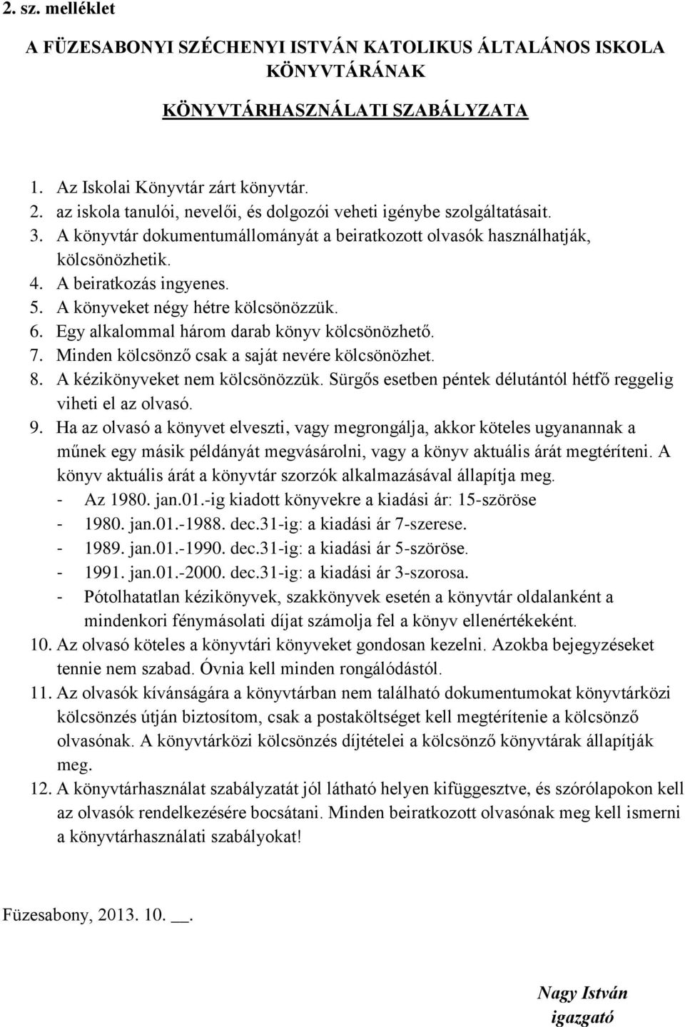 A könyveket négy hétre kölcsönözzük. 6. Egy alkalommal három darab könyv kölcsönözhető. 7. Minden kölcsönző csak a saját nevére kölcsönözhet. 8. A kézikönyveket nem kölcsönözzük.