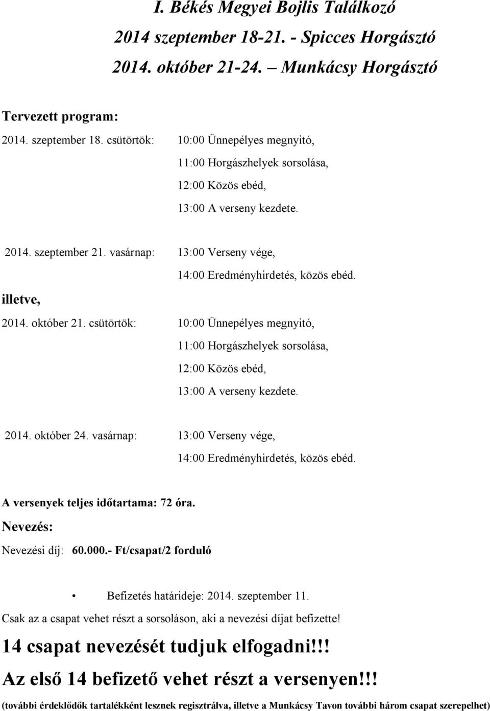 csütörtök: 10:00 Ünnepélyes megnyitó, 11:00 Horgászhelyek sorsolása, 12:00 Közös ebéd, 13:00 A verseny kezdete. 2014. október 24. vasárnap: 13:00 Verseny vége, 14:00 Eredményhirdetés, közös ebéd.