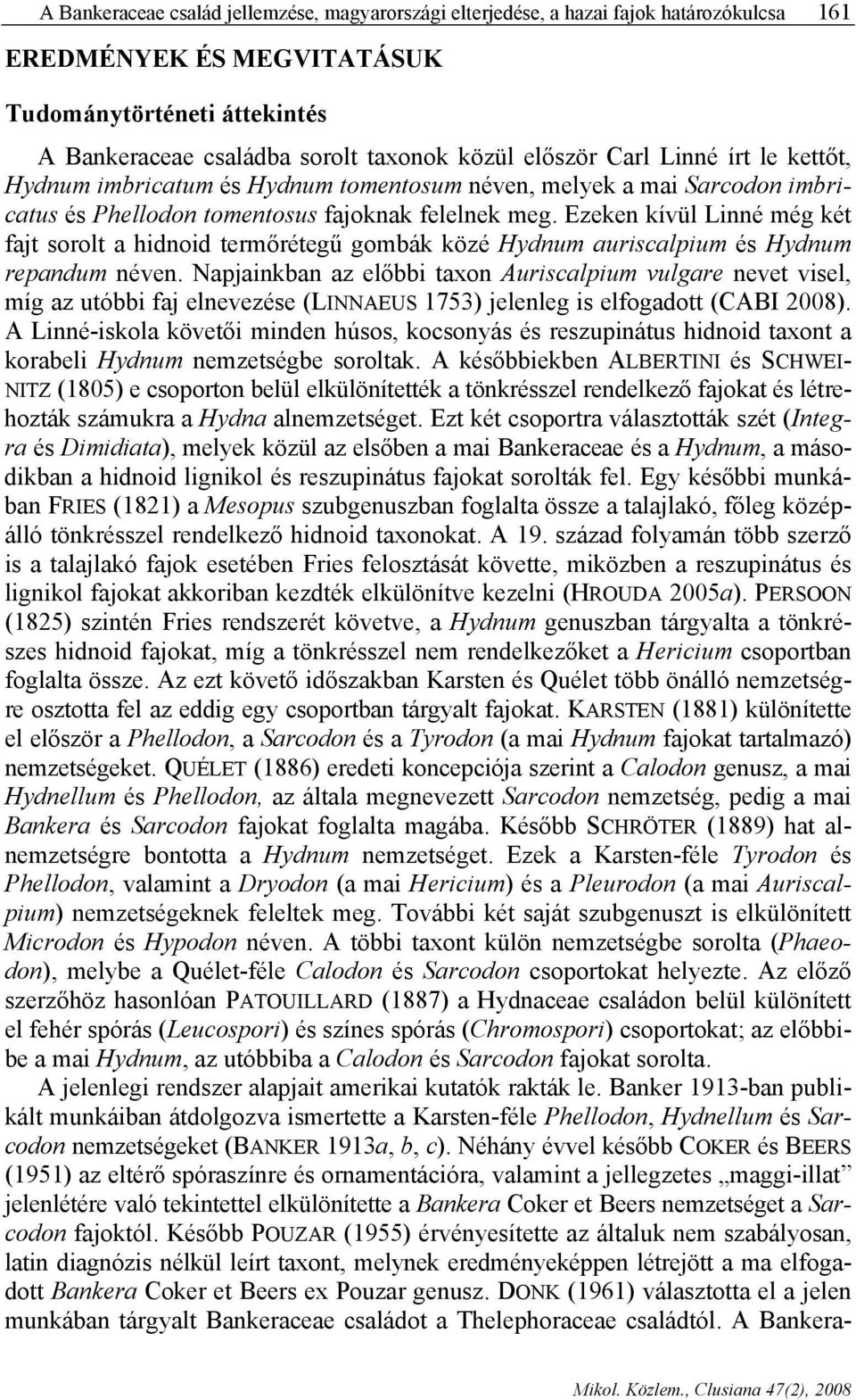 Ezeken kívül Linné még két fajt sorolt a hidnoid termőrétegű gombák közé Hydnum auriscalpium és Hydnum repandum néven.