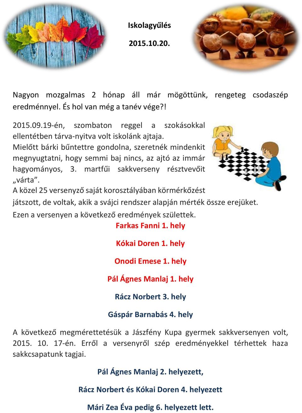 Mielőtt bárki bűntettre gondolna, szeretnék mindenkit megnyugtatni, hogy semmi baj nincs, az ajtó az immár hagyományos, 3. martfűi sakkverseny résztvevőit várta.