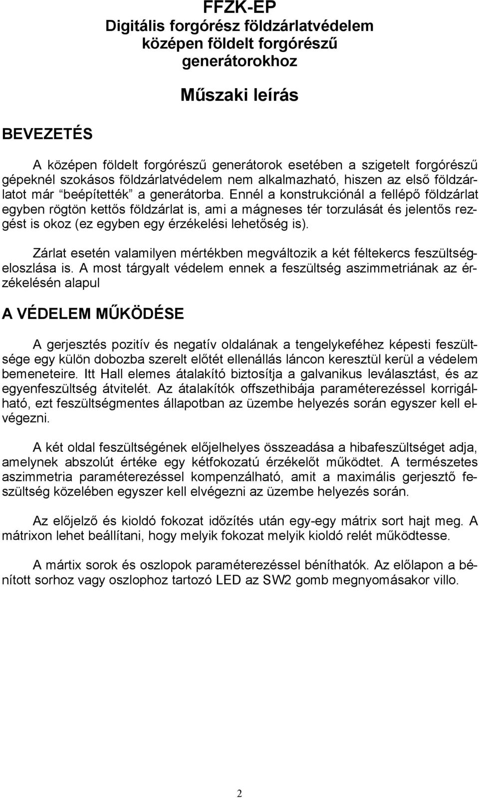 Ennél a konstrukciónál a fellépő földzárlat egyben rögtön kettős földzárlat is, ami a mágneses tér torzulását és jelentős rezgést is okoz (ez egyben egy érzékelési lehetőség is).