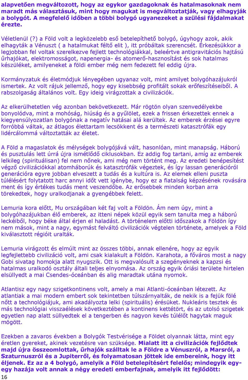) a Föld volt a legközelebb eső betelepíthető bolygó, úgyhogy azok, akik elhagyták a Vénuszt ( a hatalmukat féltő elit ), itt próbáltak szerencsét.