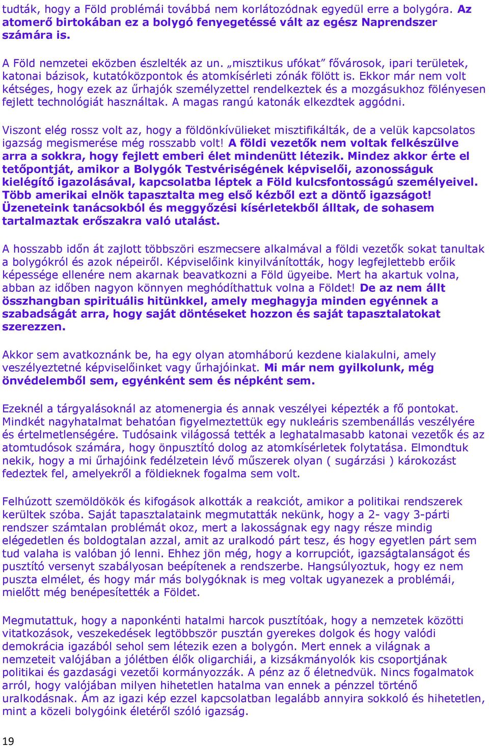 Ekkor már nem volt kétséges, hogy ezek az űrhajók személyzettel rendelkeztek és a mozgásukhoz fölényesen fejlett technológiát használtak. A magas rangú katonák elkezdtek aggódni.