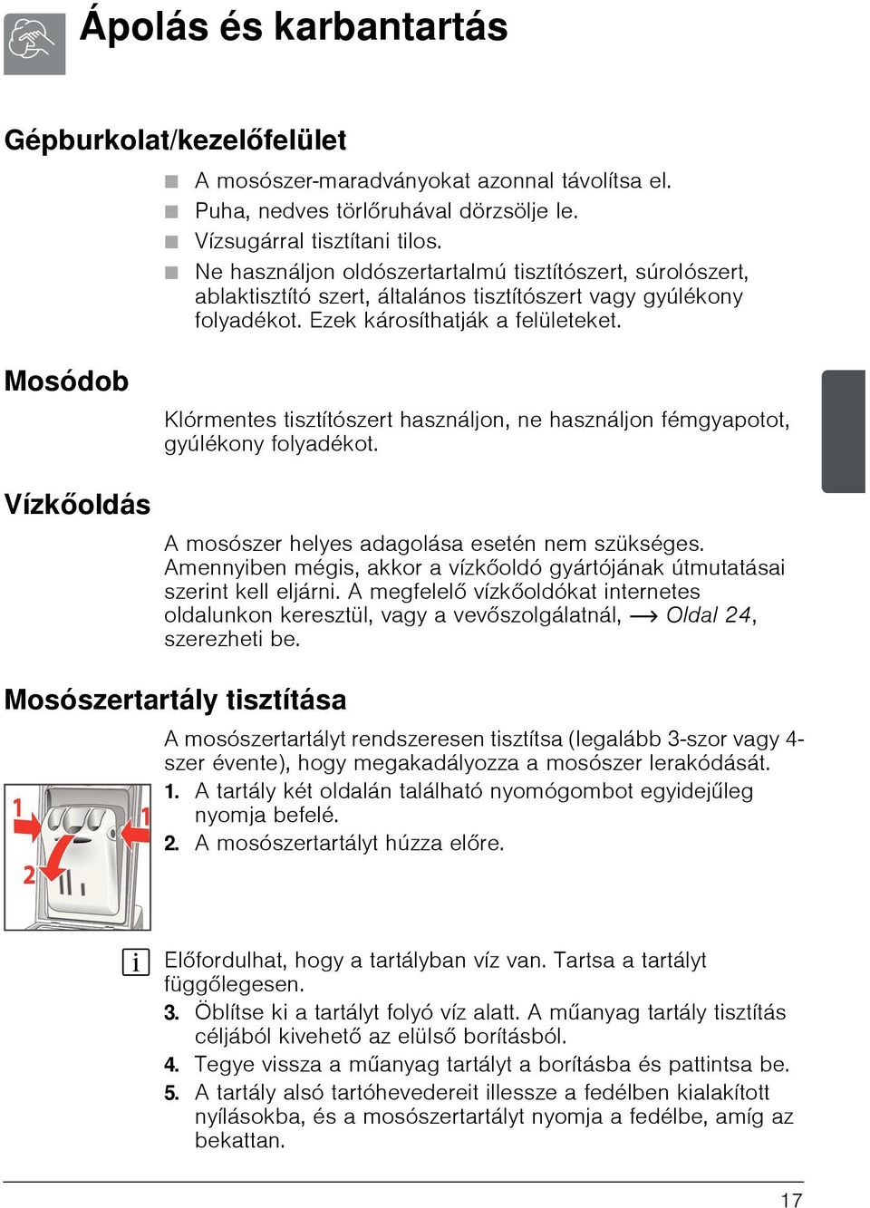 Mosódob Klórmentes tisztítószert használjon, ne használjon fémgyapotot, gyúlékony folyadékot. Vízkőoldás A mosószer helyes adagolása esetén nem szükséges.