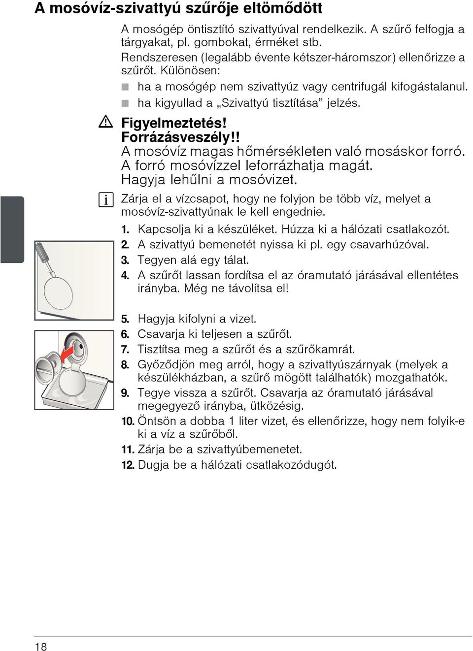 ã Figyelmeztetés! Forrázásveszély!! A mosóvíz magas hőmérsékleten való mosáskor forró. A forró mosóvízzel leforrázhatja magát. Hagyja lehűlni a mosóvizet.