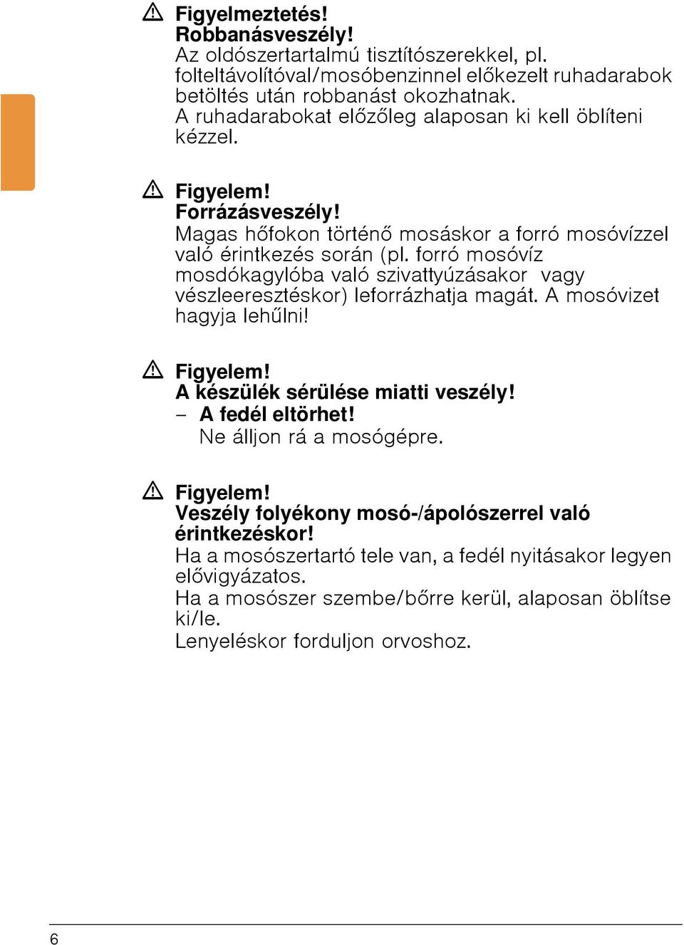 forró mosóvíz mosdókagylóba való szivattyúzásakor vagy vészleeresztéskor) leforrázhatja magát. A mosóvizet hagyja lehűlni! ã Figyelem! A készülék sérülése miatti veszély! A fedél eltörhet!