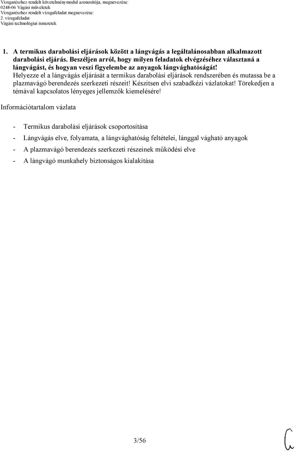 Helyezze el a lángvágás eljárását a termikus darabolási eljárások rendszerében és mutassa be a plazmavágó berendezés szerkezeti részeit! Készítsen elvi szabadkézi vázlatokat!