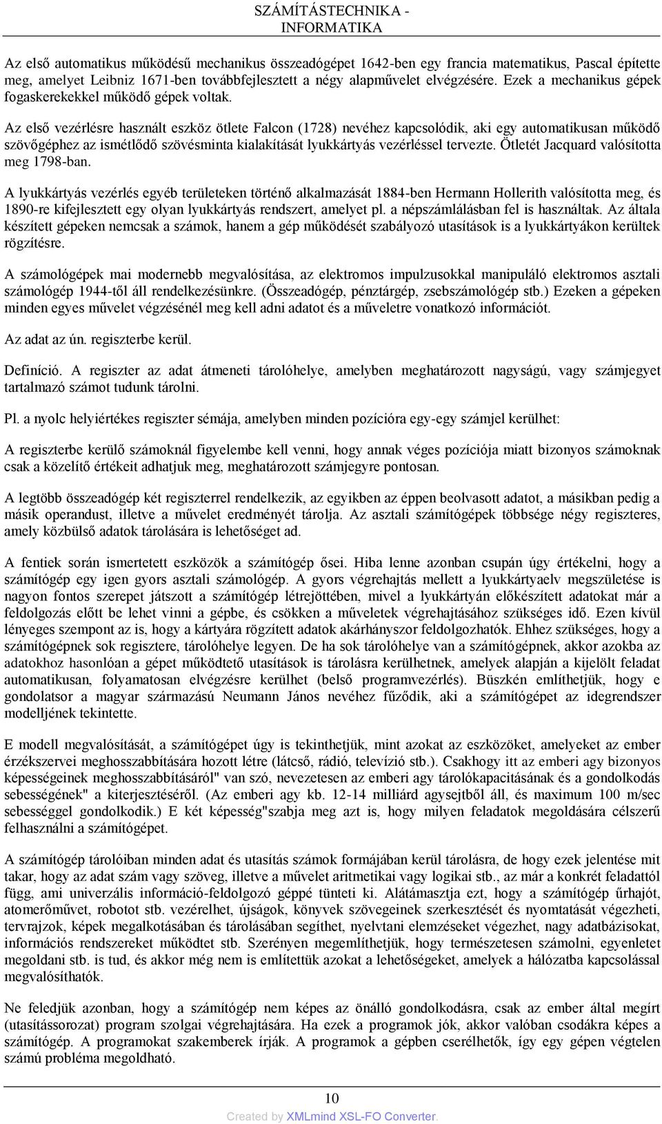 Az első vezérlésre használt eszköz ötlete Falcon (1728) nevéhez kapcsolódik, aki egy automatikusan működő szövőgéphez az ismétlődő szövésminta kialakítását lyukkártyás vezérléssel tervezte.