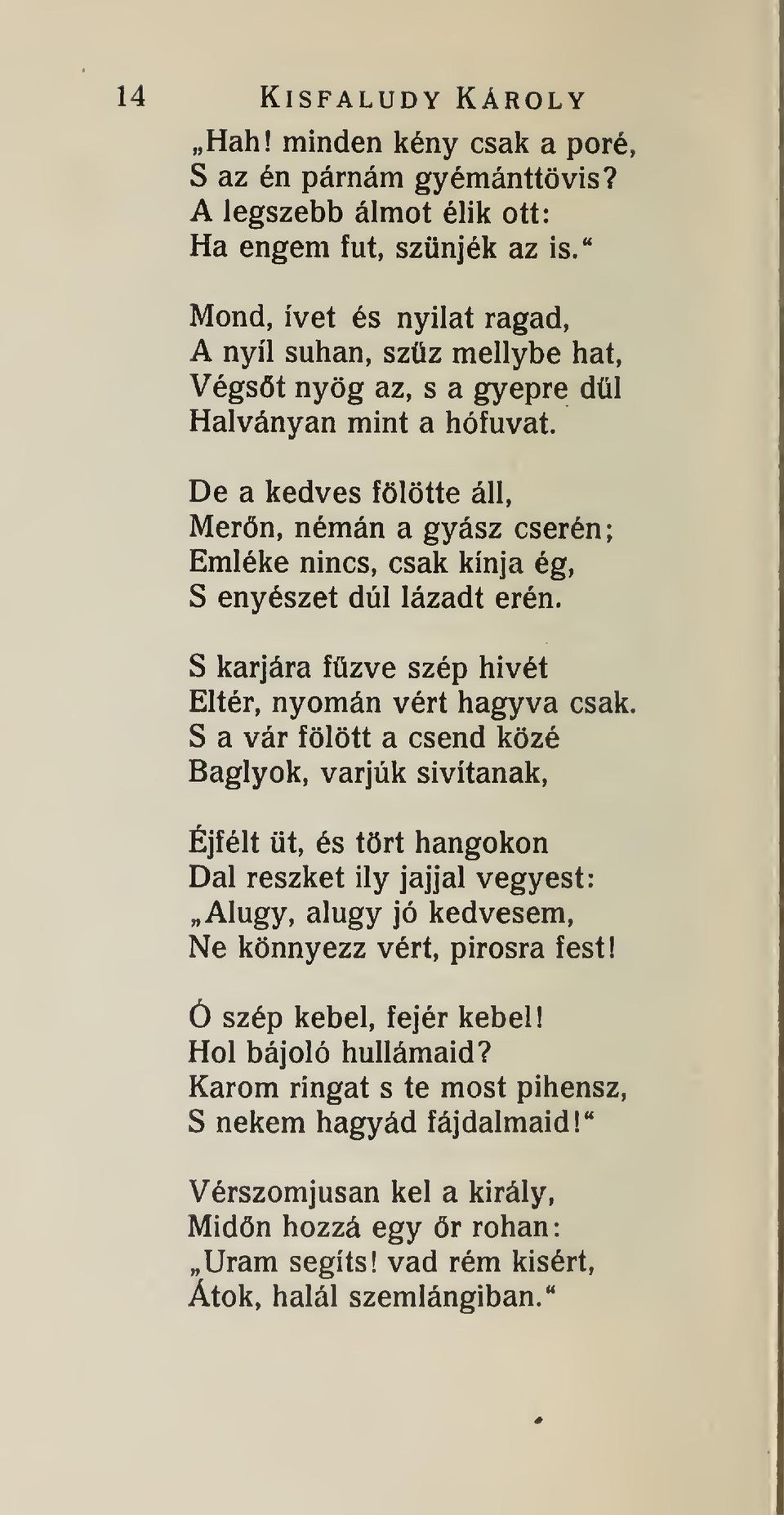 S karjára fzve szép hívét Eltér, nyomán vért hagyva csak. S a vár fölött a csend közé Baglyok, varjúk sivítanak, Éjfélt t, és tört hangokon Dal reszket ily jajjal vegyest: Alugy, alugy jó kedvesem.
