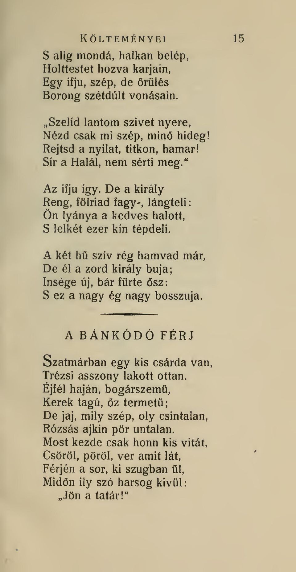 A két hü szív rég hamvad már, De él a zord király buja; ínsége új, bár fürté sz: S ez a nagy ég nagy bosszúja. A BÁNKÓDÓ FÉRJ Szatmárban egy kis csárda van, Trézsi asszony lakott ottan.