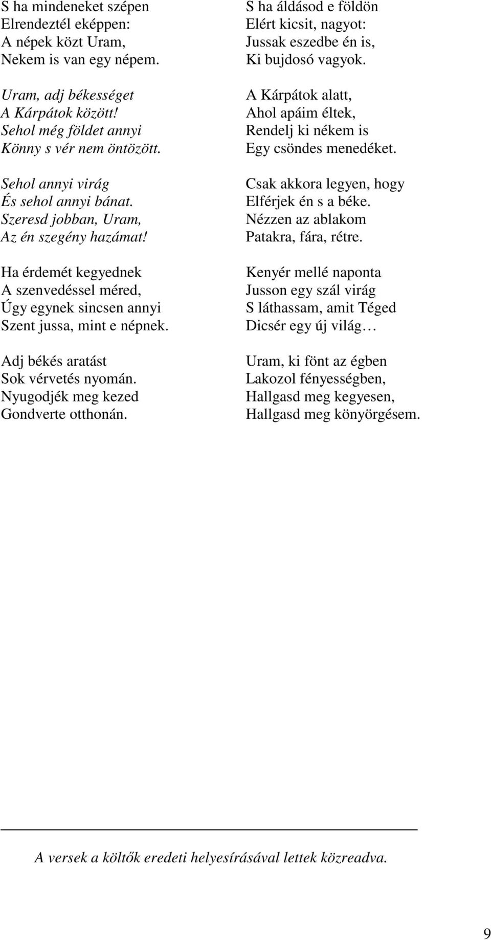 Adj békés aratást Sok vérvetés nyomán. Nyugodjék meg kezed Gondverte otthonán. S ha áldásod e földön Elért kicsit, nagyot: Jussak eszedbe én is, Ki bujdosó vagyok.
