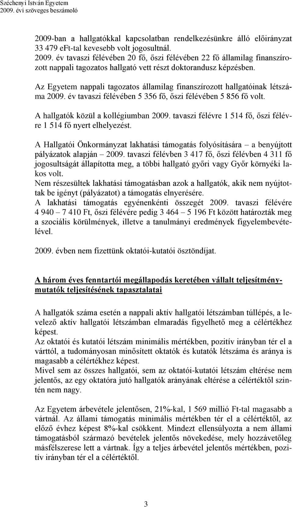 Az Egyetem nappali tagozatos államilag finanszírozott hallgatóinak létszáma 2009. év tavaszi félévében 5 356 fő, őszi félévében 5 856 fő volt. A hallgatók közül a kollégiumban 2009.