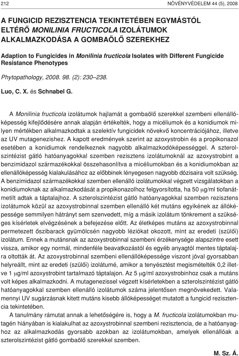 A Monilinia fructicola izolátumok hajlamát a gombaölô szerekkel szembeni ellenállóképesség kifejlôdésére annak alapján értékelték, hogy a micéliumok és a konidiumok milyen mértékben alkalmazkodtak a