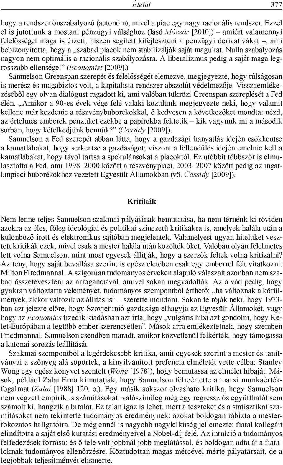 a szabad piacok nem stabilizálják saját magukat. Nulla szabályozás nagyon nem optimális a racionális szabályozásra. A liberalizmus pedig a saját maga legrosszabb ellensége! (Economist [2009].