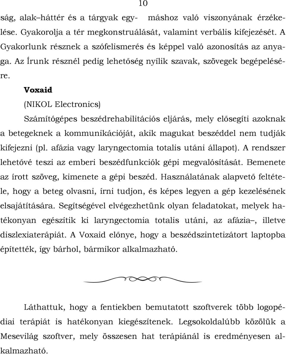 Voxaid (NIKOL Electronics) Számítógépes beszédrehabilitációs eljárás, mely elősegíti azoknak a betegeknek a kommunikációját, akik magukat beszéddel nem tudják kifejezni (pl.