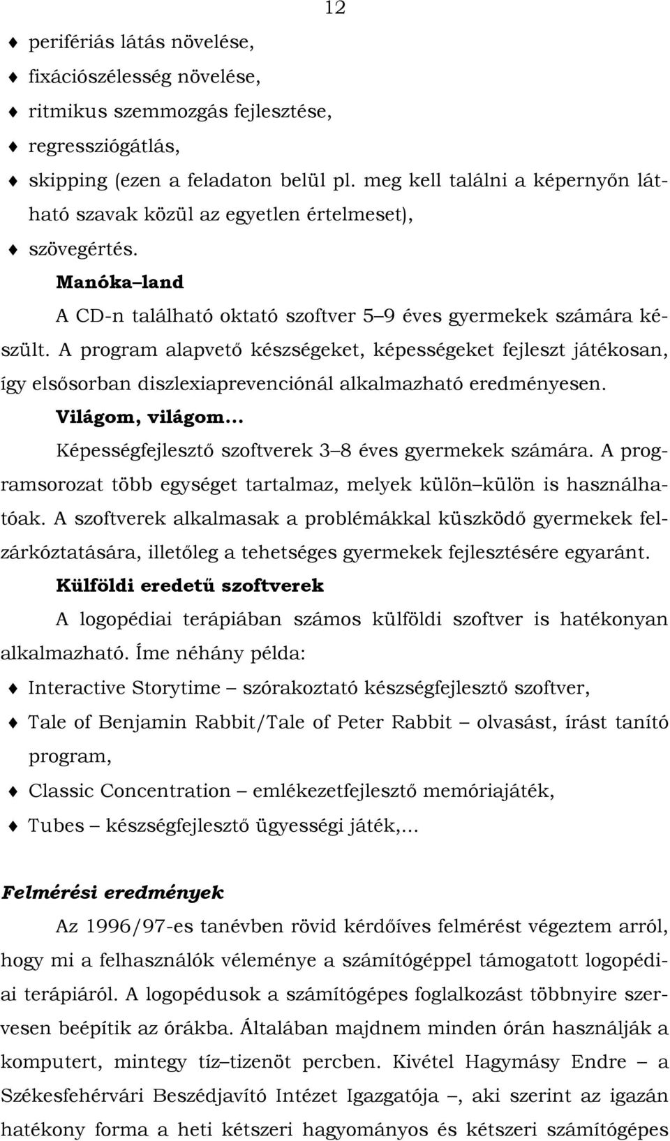 A program alapvető készségeket, képességeket fejleszt játékosan, így elsősorban diszlexiaprevenciónál alkalmazható eredményesen.