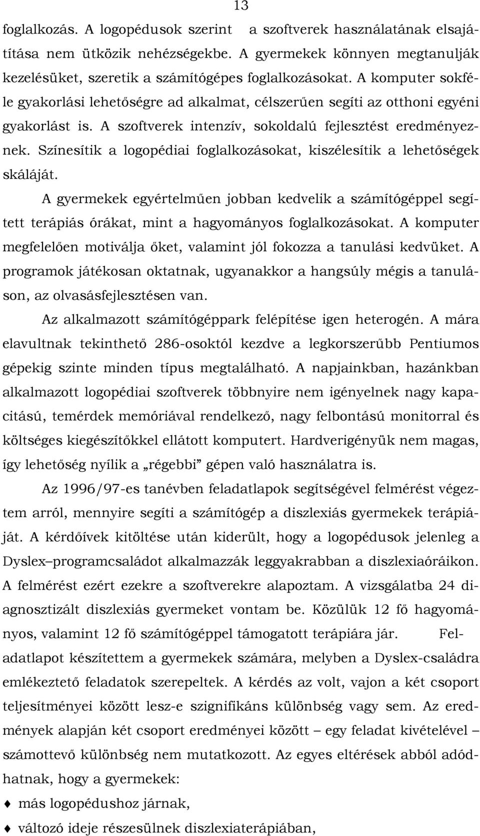 Színesítik a logopédiai foglalkozásokat, kiszélesítik a lehetőségek skáláját. A gyermekek egyértelműen jobban kedvelik a számítógéppel segített terápiás órákat, mint a hagyományos foglalkozásokat.