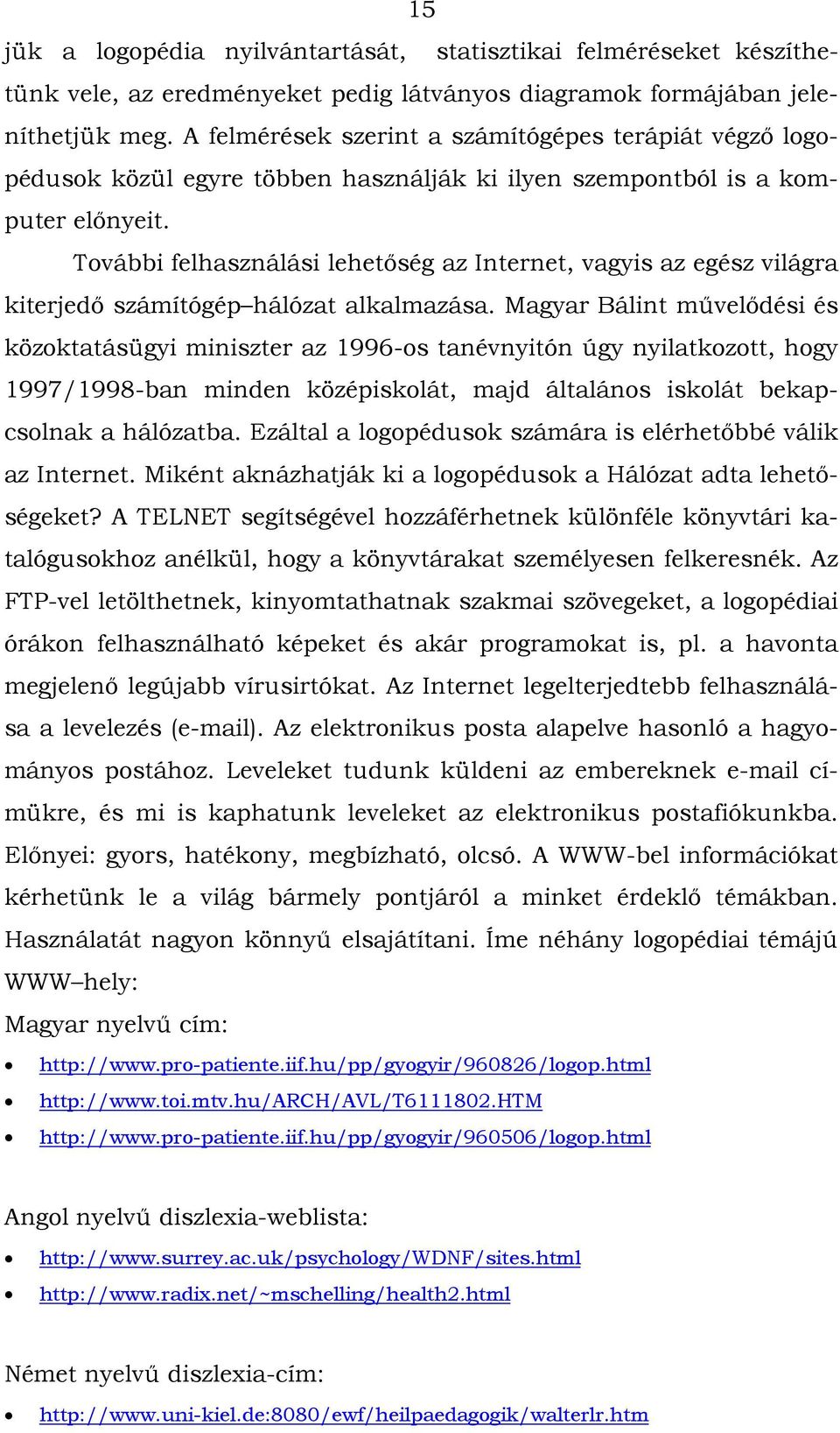 További felhasználási lehetőség az Internet, vagyis az egész világra kiterjedő számítógép hálózat alkalmazása.
