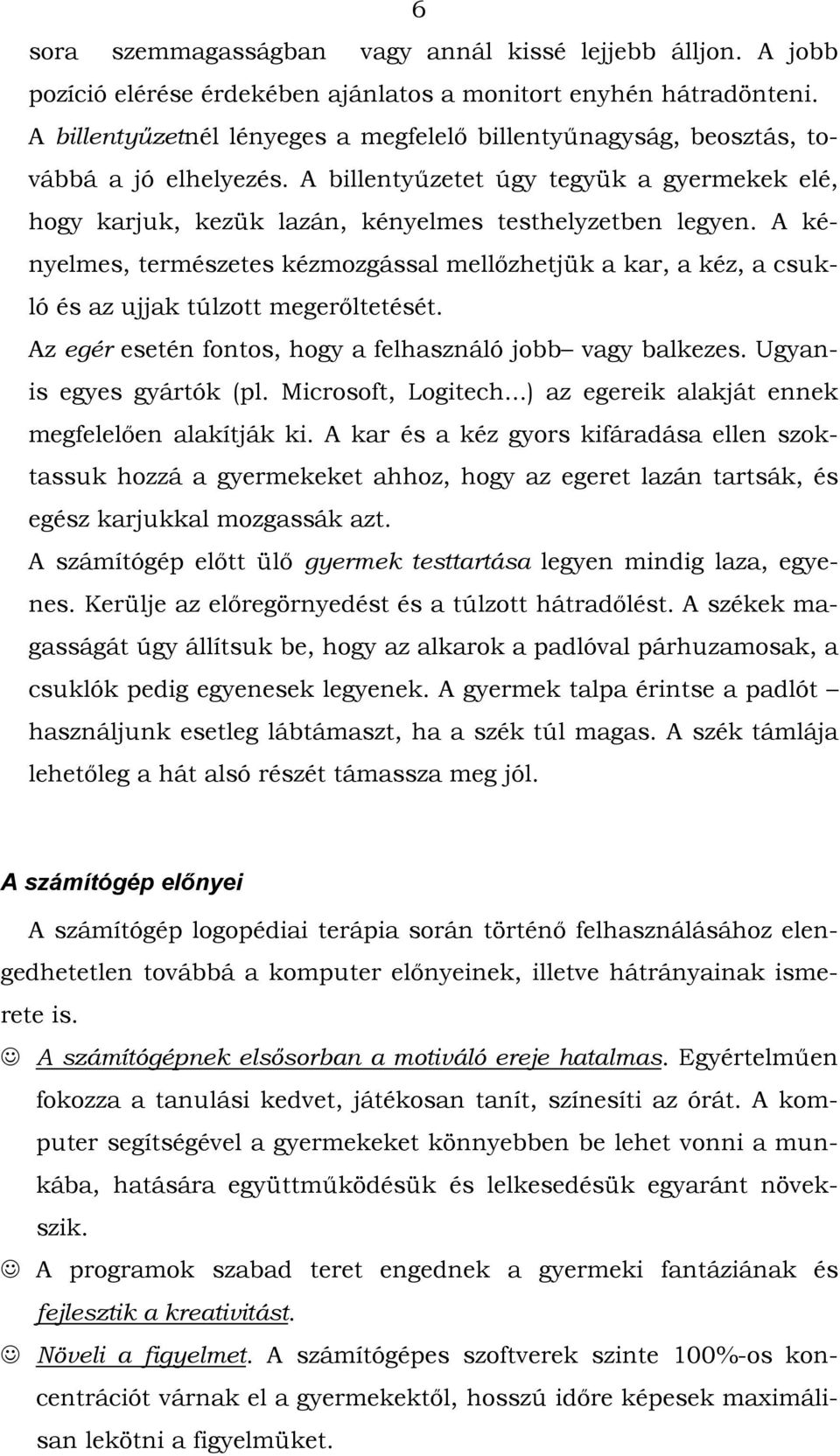 A kényelmes, természetes kézmozgással mellőzhetjük a kar, a kéz, a csukló és az ujjak túlzott megerőltetését. Az egér esetén fontos, hogy a felhasználó jobb vagy balkezes. Ugyanis egyes gyártók (pl.