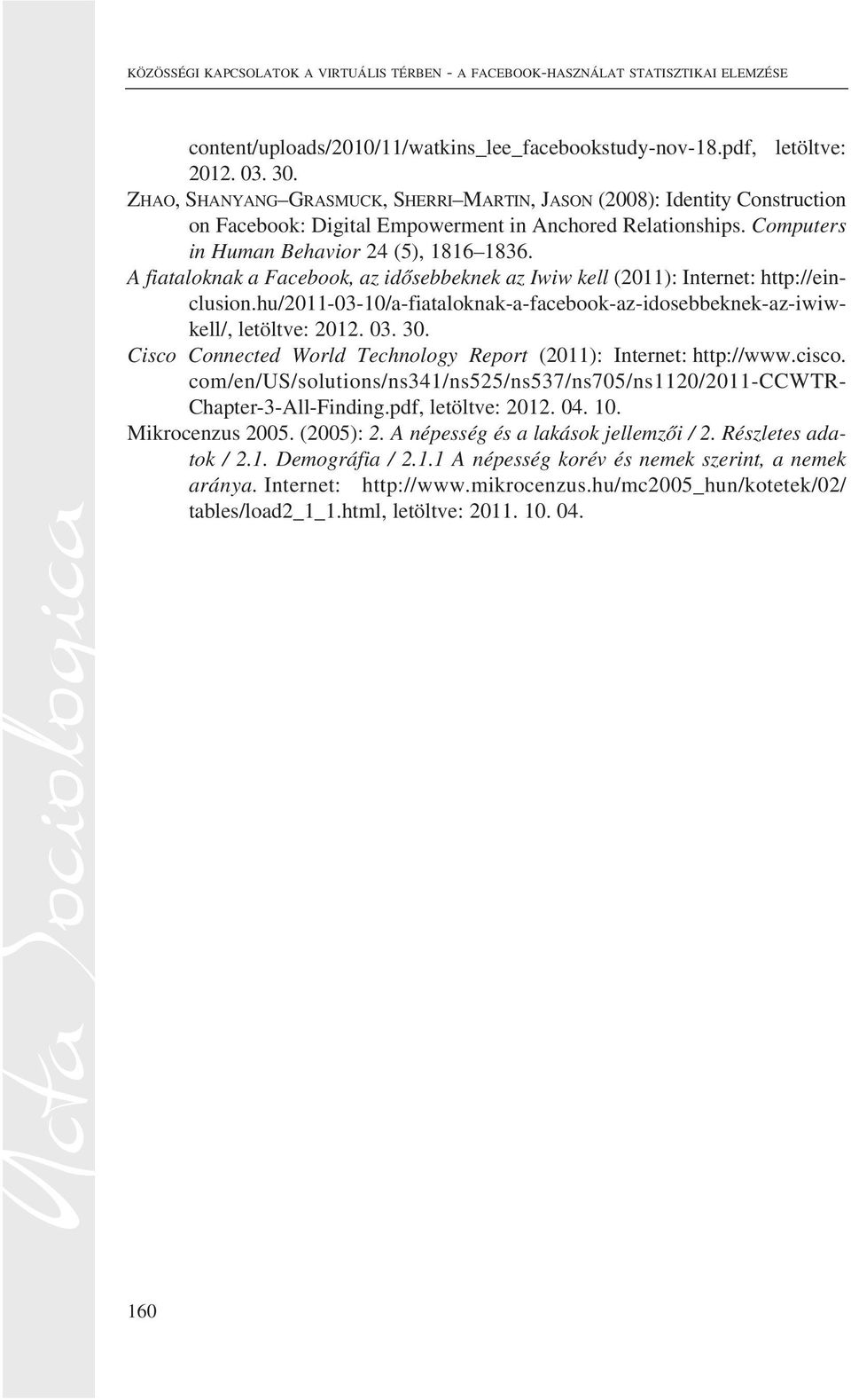 A fiataloknak a Facebook, az idõsebbeknek az Iwiw kell (2011): Internet: http://einclusion.hu/2011-03-10/a-fiataloknak-a-facebook-az-idosebbeknek-az-iwiwkell/, letöltve: 2012. 03. 30.