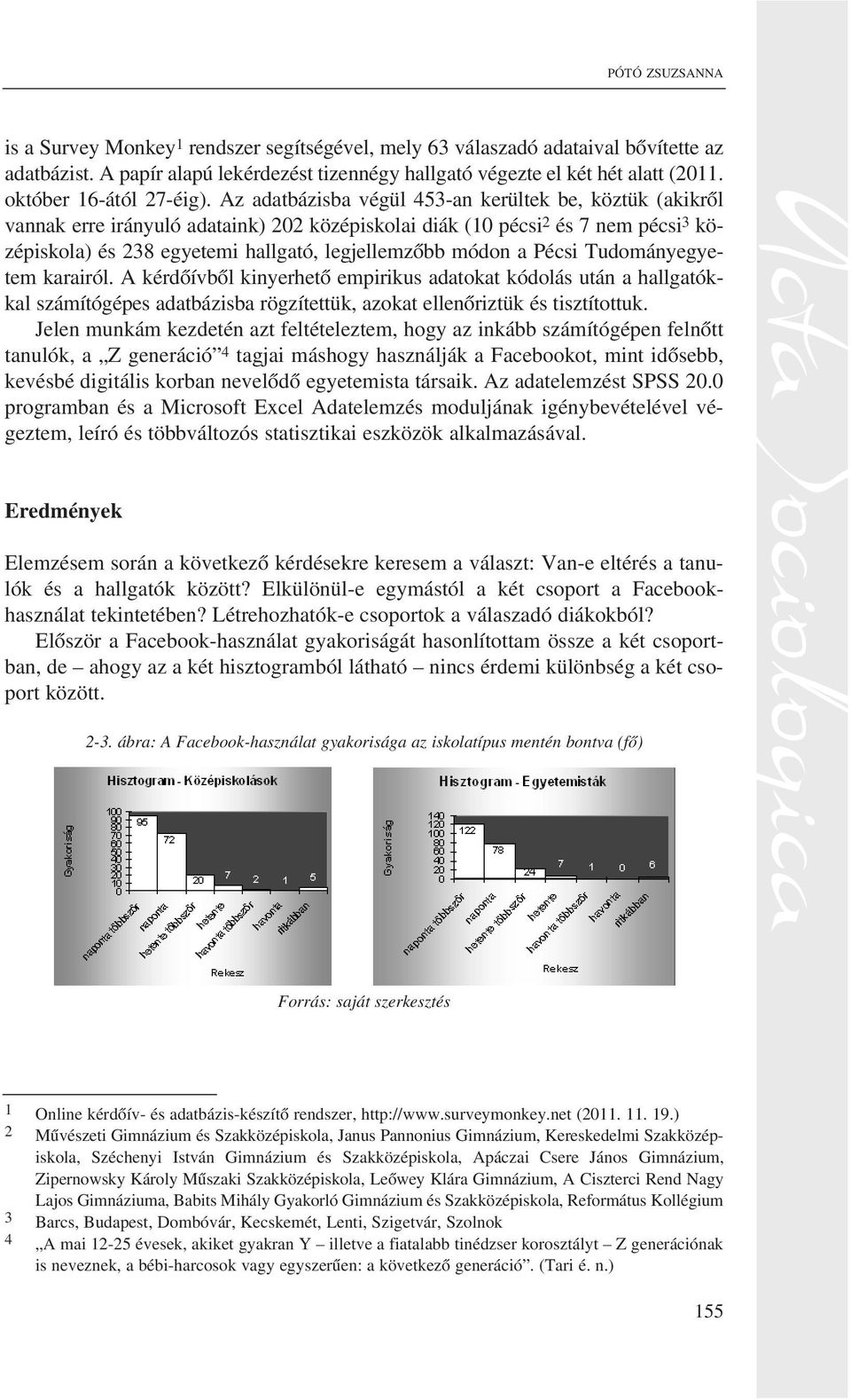 Az adatbázisba végül 453-an kerültek be, köztük (akikrõl vannak erre irányuló adataink) 202 középiskolai diák (10 pécsi 2 és 7 nem pécsi 3 középiskola) és 238 egyetemi hallgató, legjellemzõbb módon a