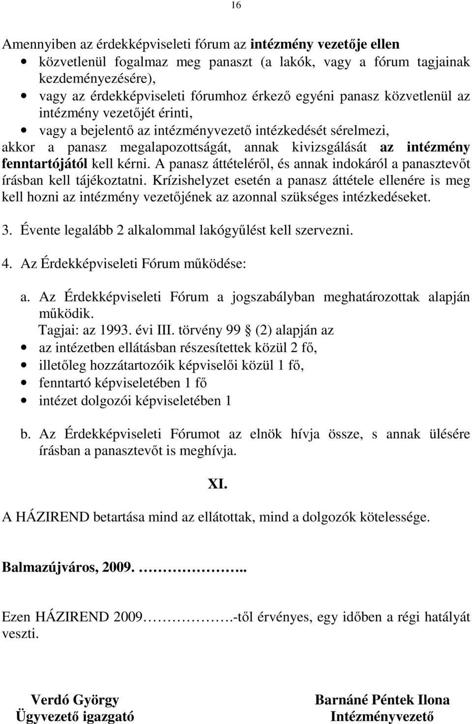 kell kérni. A panasz áttételéről, és annak indokáról a panasztevőt írásban kell tájékoztatni.