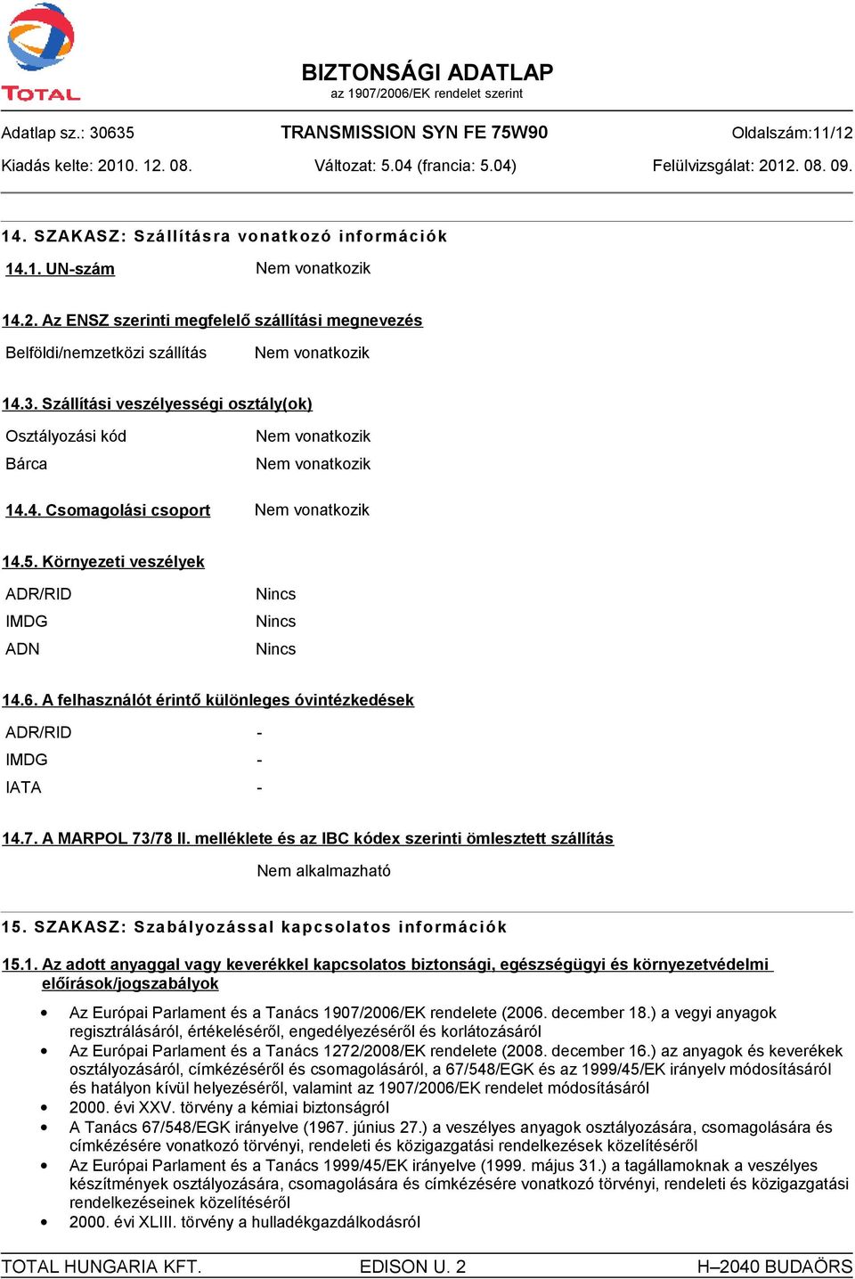 6. A felhasználót érintő különleges óvintézkedések ADR/RID - IMDG - IATA - 14.7. A MARPOL 73/78 II. melléklete és az IBC kódex szerinti ömlesztett szállítás Nem alkalmazható 15.