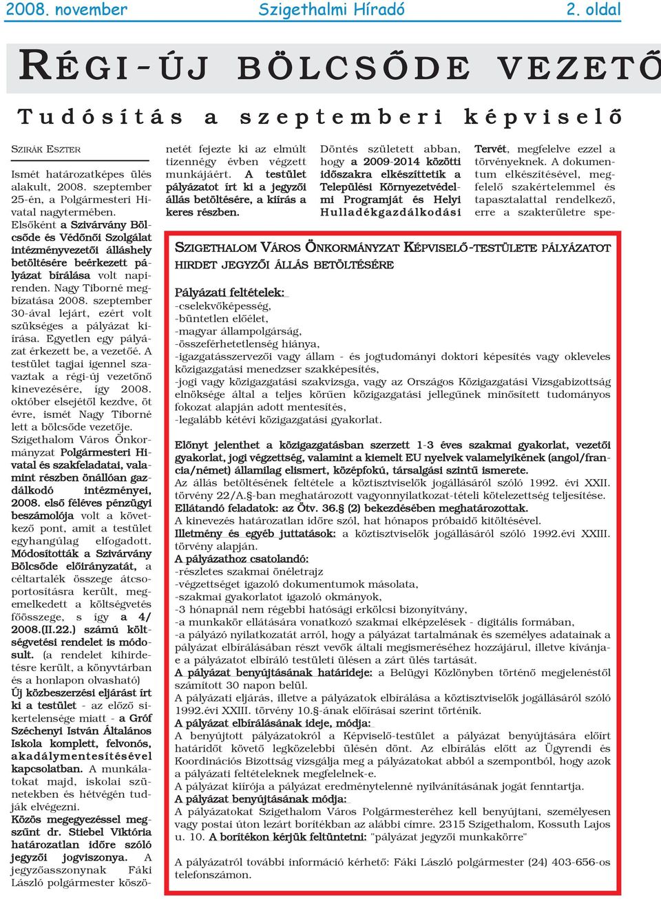 Nagy Tiborné megbízatása 2008. szeptember 30-ával lejárt, ezért volt szükséges a pályázat kiírása. Egyetlen egy pályázat érkezett be, a vezetõé.