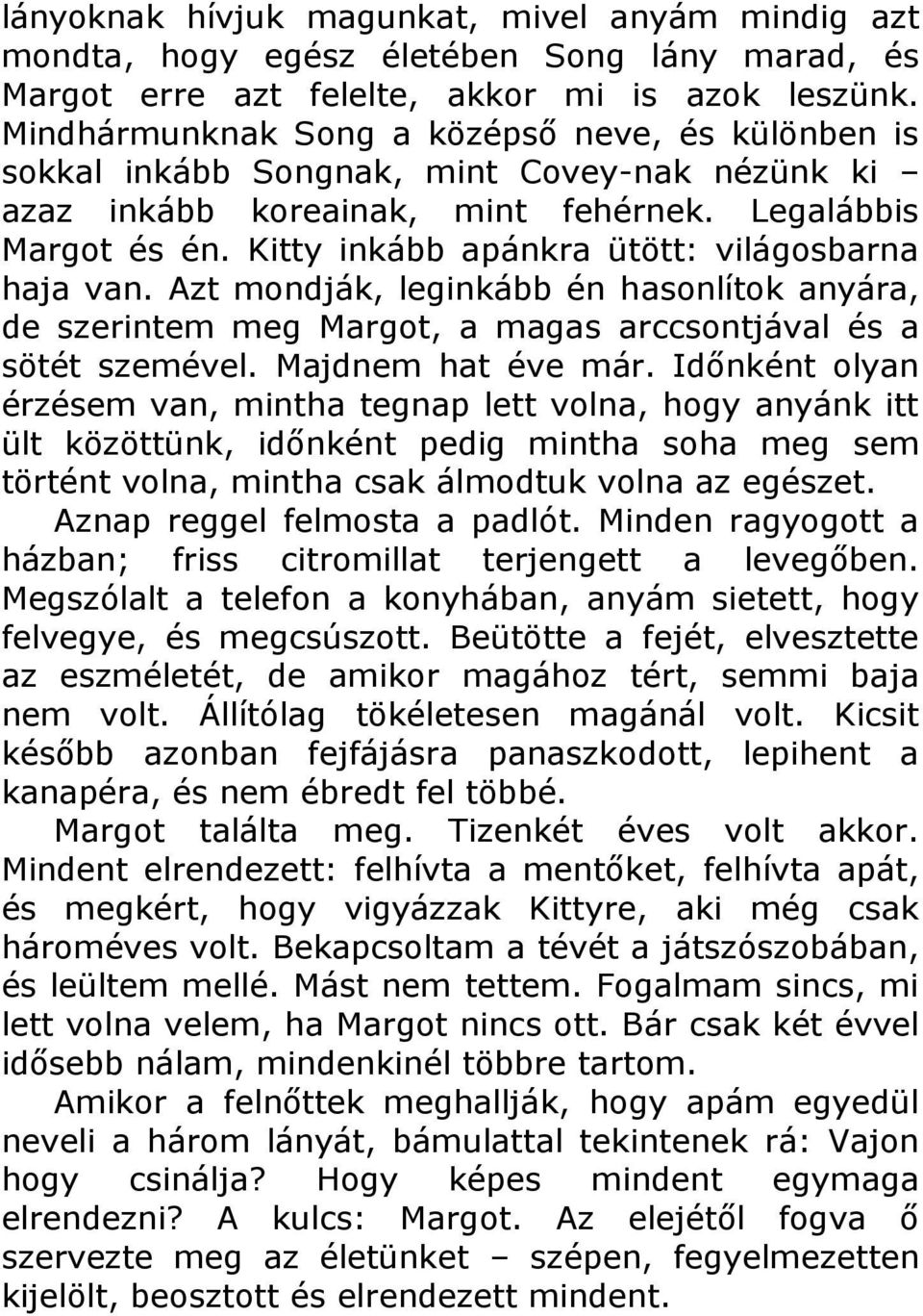 Kitty inkább apánkra ütött: világosbarna haja van. Azt mondják, leginkább én hasonlítok anyára, de szerintem meg Margot, a magas arccsontjával és a sötét szemével. Majdnem hat éve már.