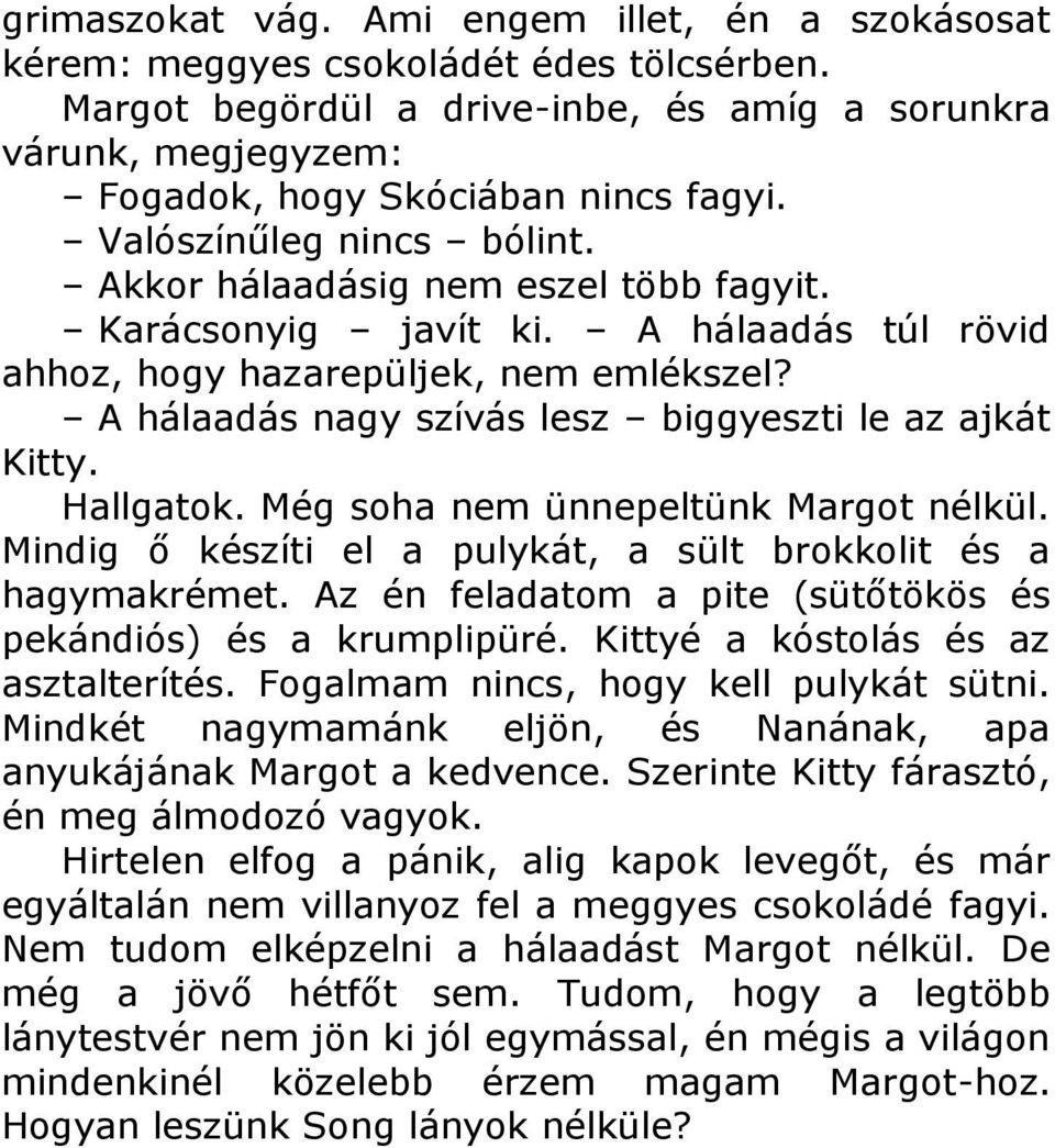 A hálaadás nagy szívás lesz biggyeszti le az ajkát Kitty. Hallgatok. Még soha nem ünnepeltünk Margot nélkül. Mindig ő készíti el a pulykát, a sült brokkolit és a hagymakrémet.