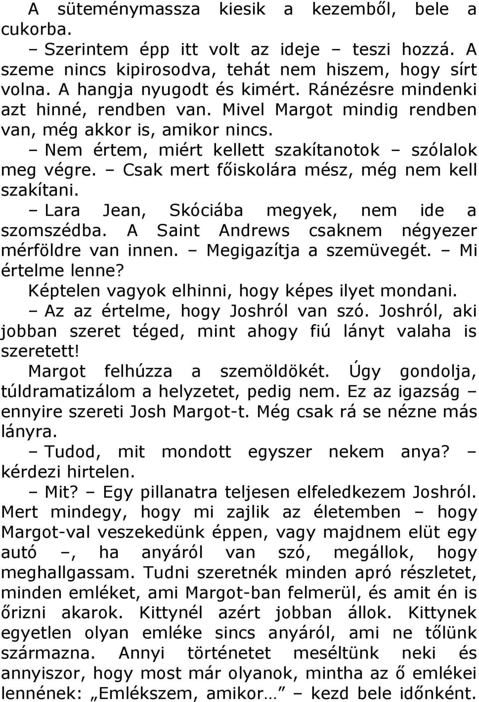 Csak mert főiskolára mész, még nem kell szakítani. Lara Jean, Skóciába megyek, nem ide a szomszédba. A Saint Andrews csaknem négyezer mérföldre van innen. Megigazítja a szemüvegét. Mi értelme lenne?