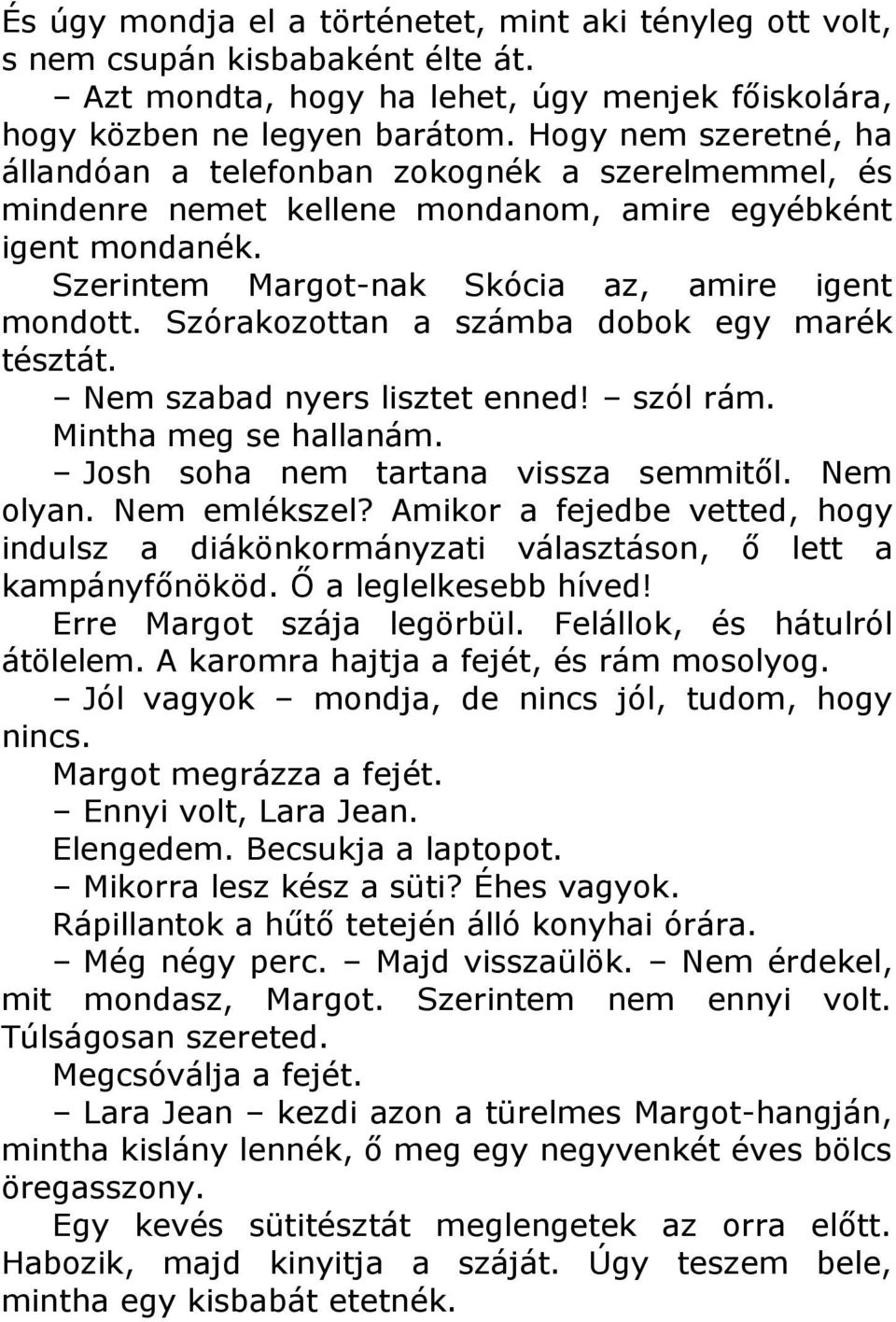 Szórakozottan a számba dobok egy marék tésztát. Nem szabad nyers lisztet enned! szól rám. Mintha meg se hallanám. Josh soha nem tartana vissza semmitől. Nem olyan. Nem emlékszel?