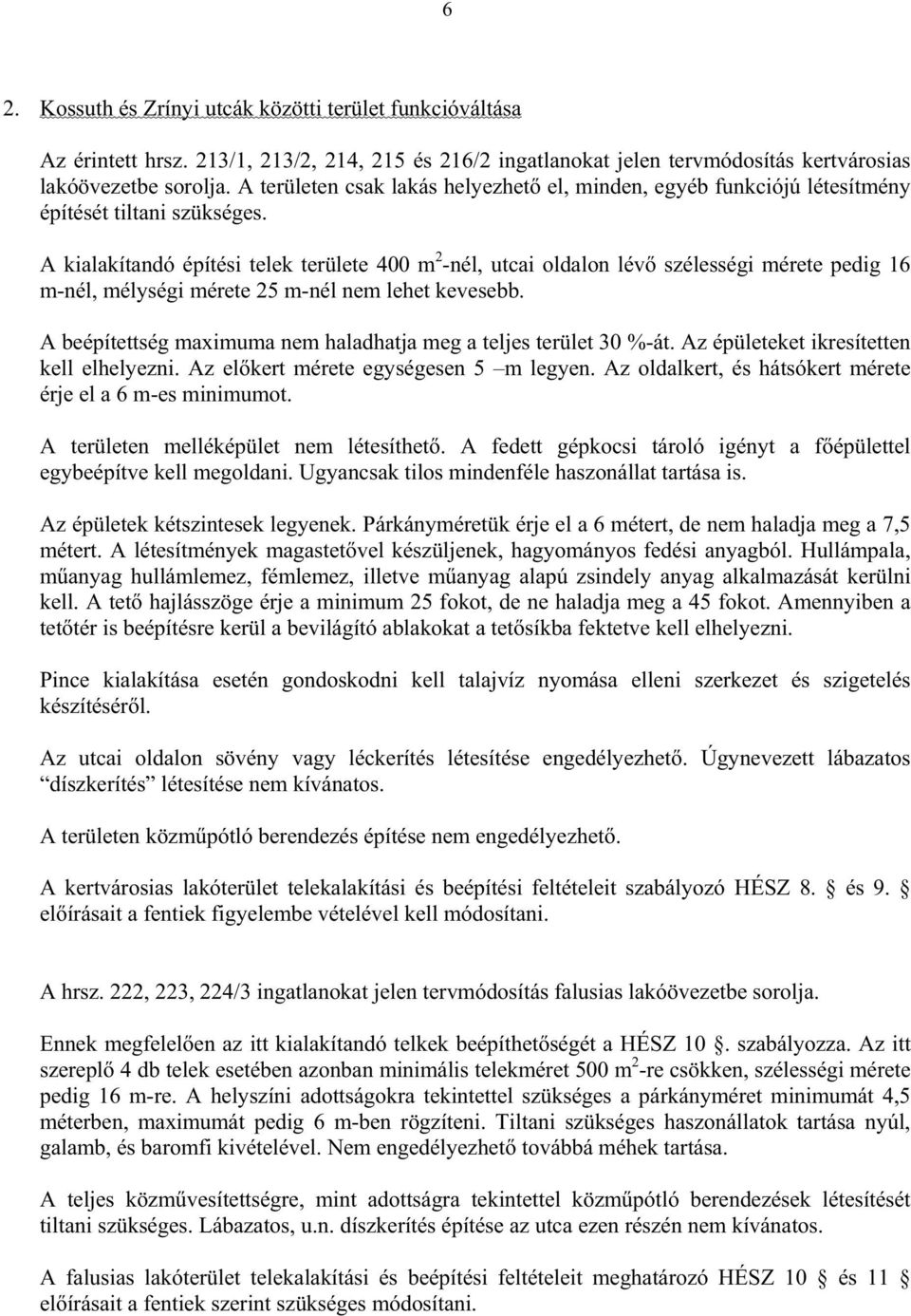 A kialakítandó építési telek területe 400 m 2 -nél, utcai oldalon lév szélességi mérete pedig 16 m-nél, mélységi mérete 25 m-nél nem lehet kevesebb.