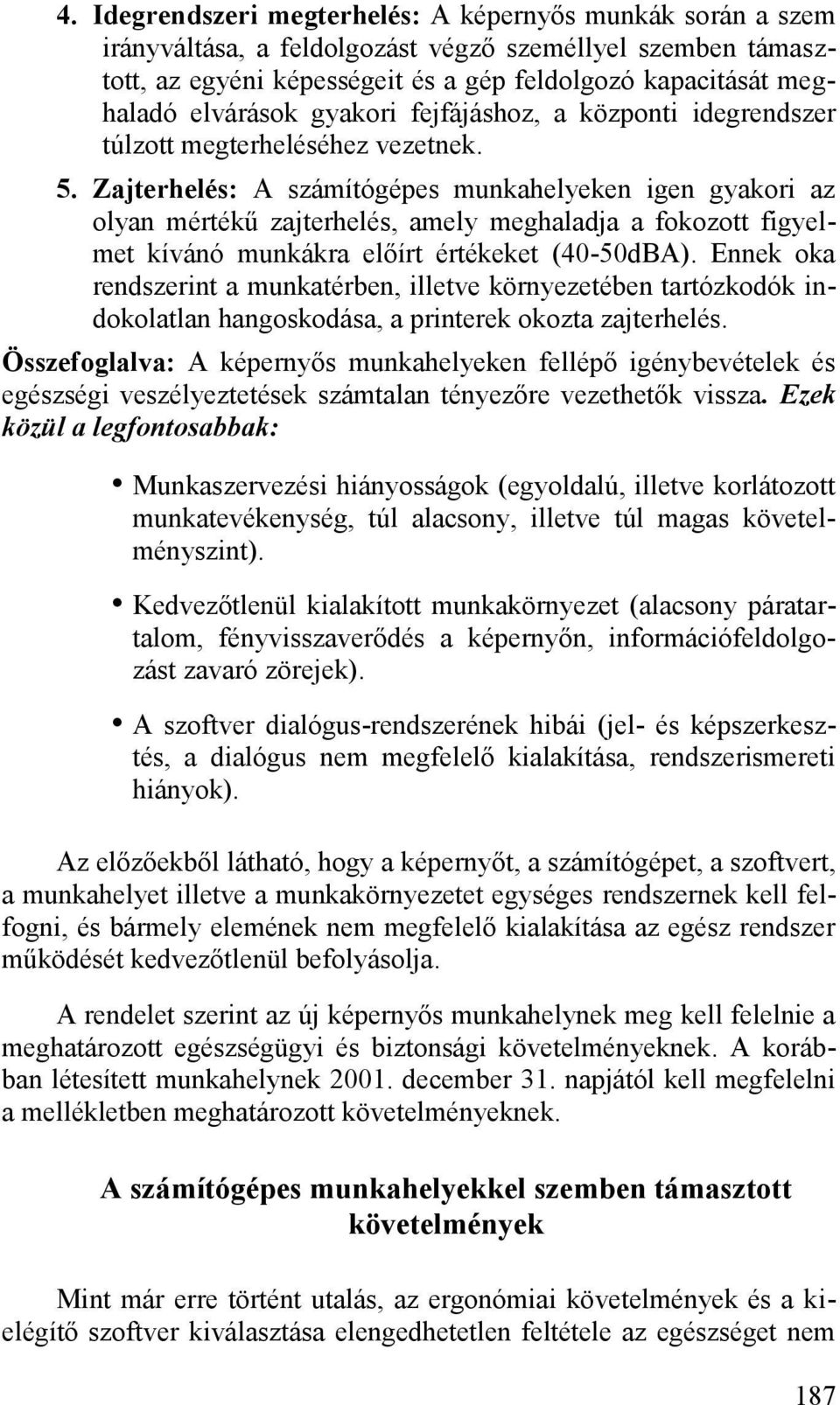 Zajterhelés: A számítógépes munkahelyeken igen gyakori az olyan mértékű zajterhelés, amely meghaladja a fokozott figyelmet kívánó munkákra előírt értékeket (40-50dBA).