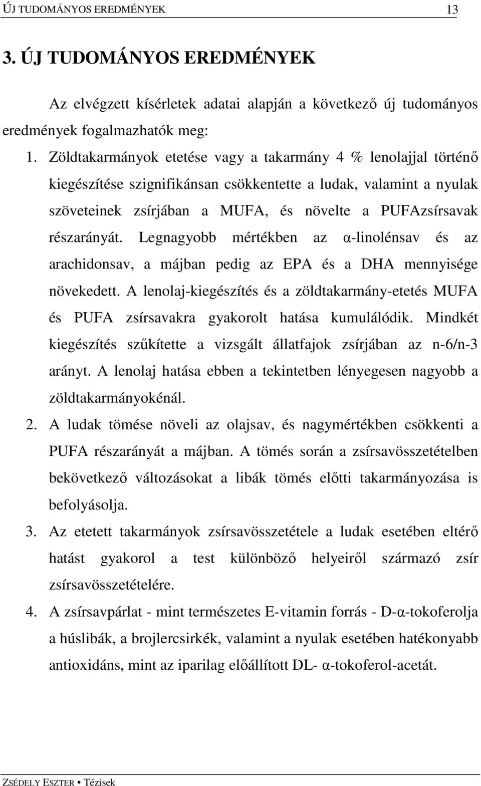 részarányát. Legnagyobb mértékben az α-linolénsav és az arachidonsav, a májban pedig az EPA és a DHA mennyisége növekedett.