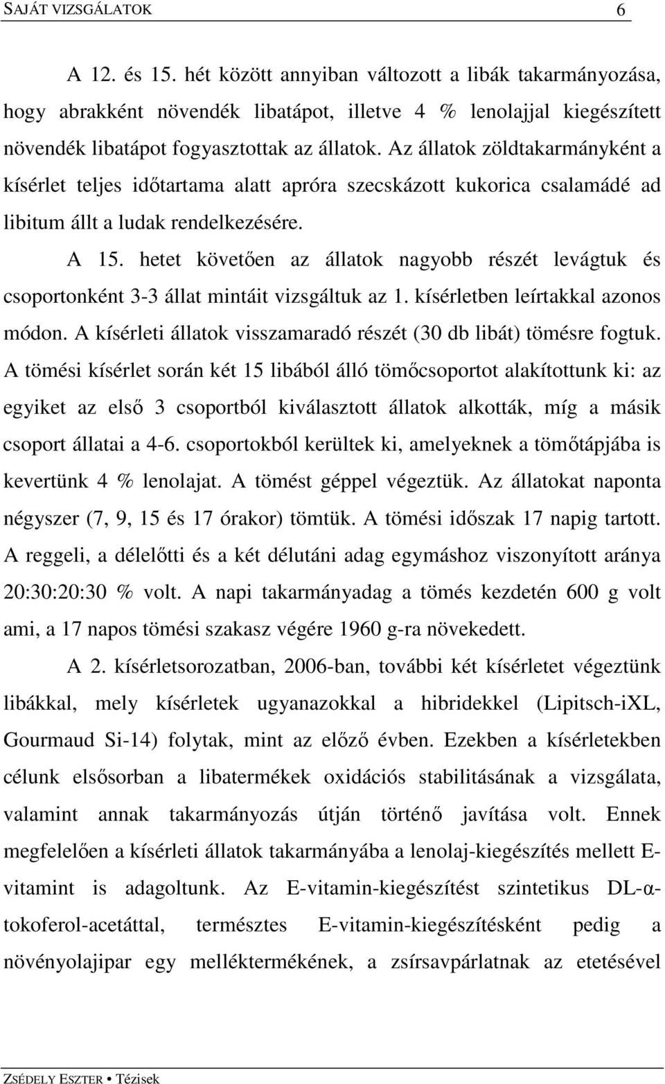 hetet követıen az állatok nagyobb részét levágtuk és csoportonként 3-3 állat mintáit vizsgáltuk az 1. kísérletben leírtakkal azonos módon.