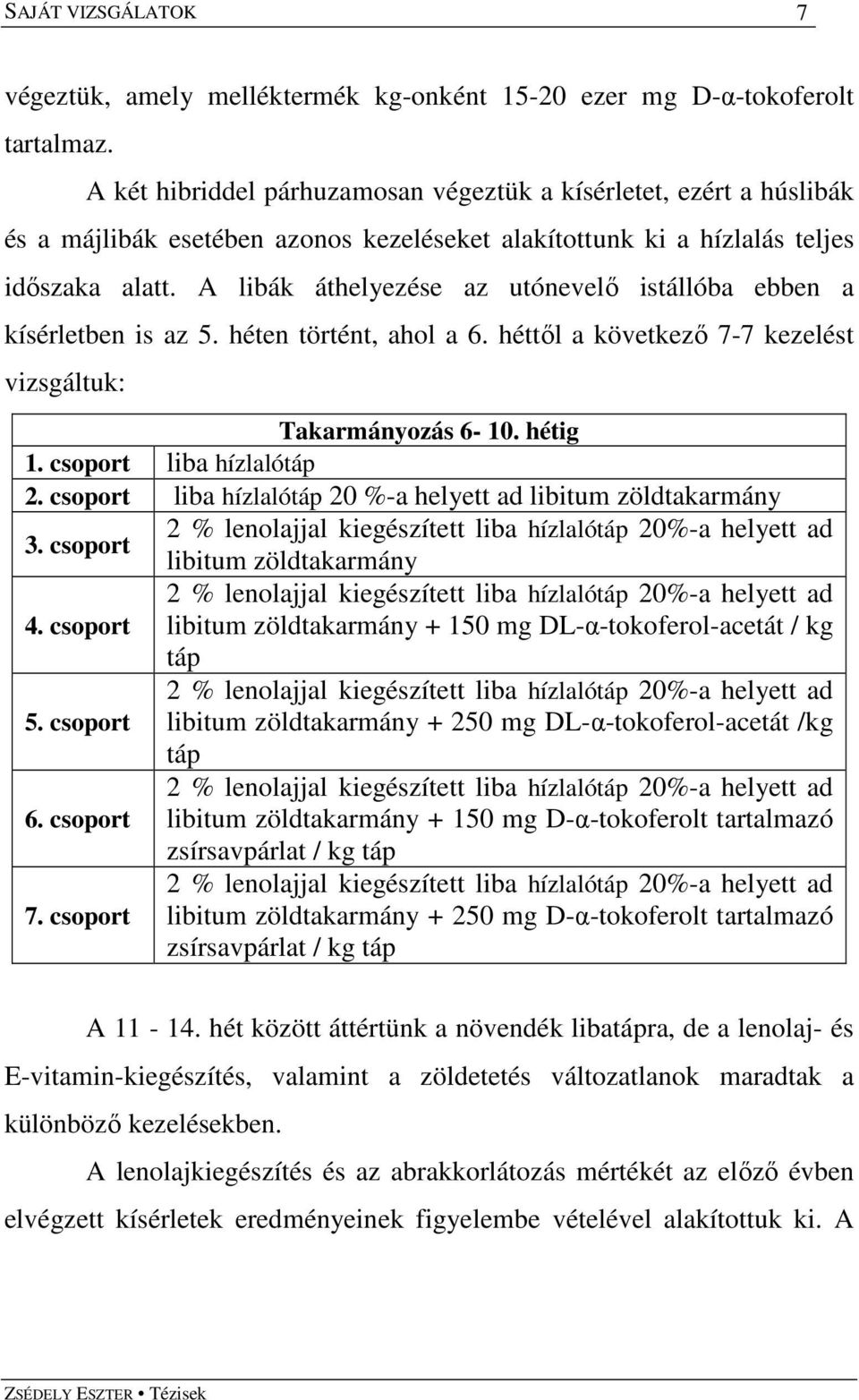 A libák áthelyezése az utónevelı istállóba ebben a kísérletben is az 5. héten történt, ahol a 6. héttıl a következı 7-7 kezelést vizsgáltuk: Takarmányozás 6-10. hétig 1. csoport liba hízlalótáp 2.