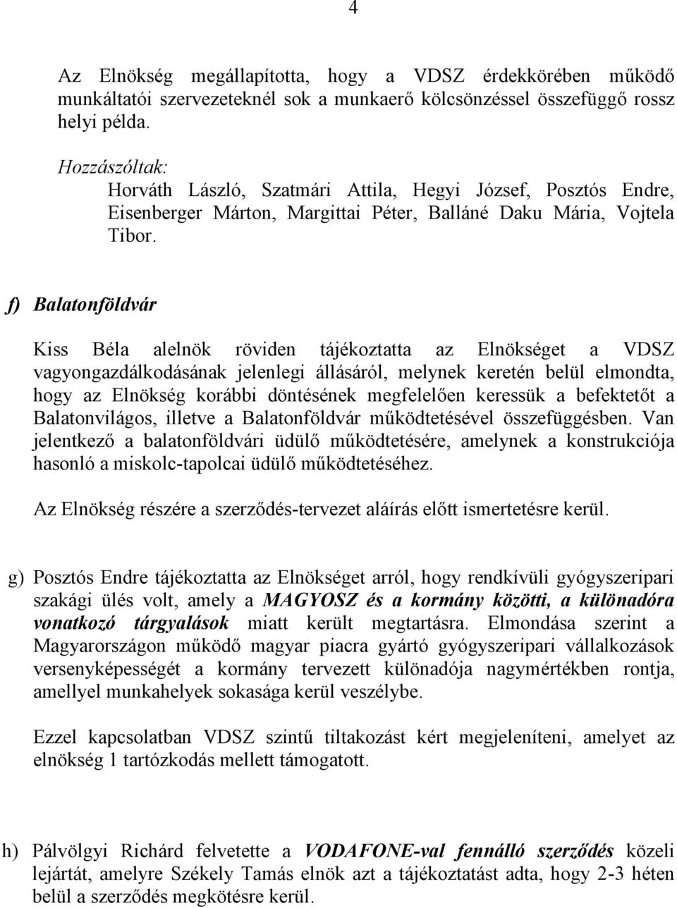 f) Balatonföldvár Kiss Béla alelnök röviden tájékoztatta az Elnökséget a VDSZ vagyongazdálkodásának jelenlegi állásáról, melynek keretén belül elmondta, hogy az Elnökség korábbi döntésének