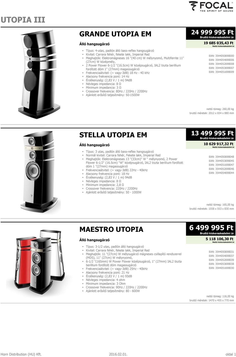 5cm) W középsugárzó, IAL2 tiszta berillium fordított dóm 1" (27mm) magassugárzó Frekvenciaátvitel: (+ vagy-3db) 18 Hz - 40 khz Alacsony frekvencia pont: 14 Hz Érzékenység: (2,83 V / 1 m) 94dB