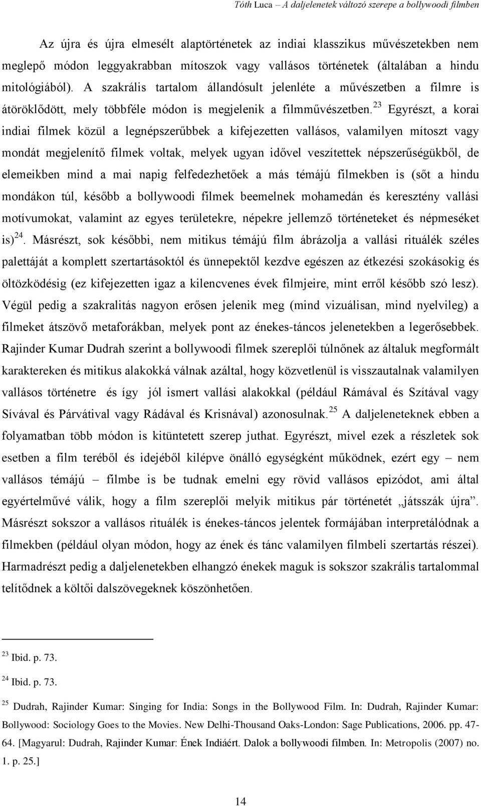 23 Egyrészt, a korai indiai filmek közül a legnépszerűbbek a kifejezetten vallásos, valamilyen mítoszt vagy mondát megjelenítő filmek voltak, melyek ugyan idővel veszítettek népszerűségükből, de