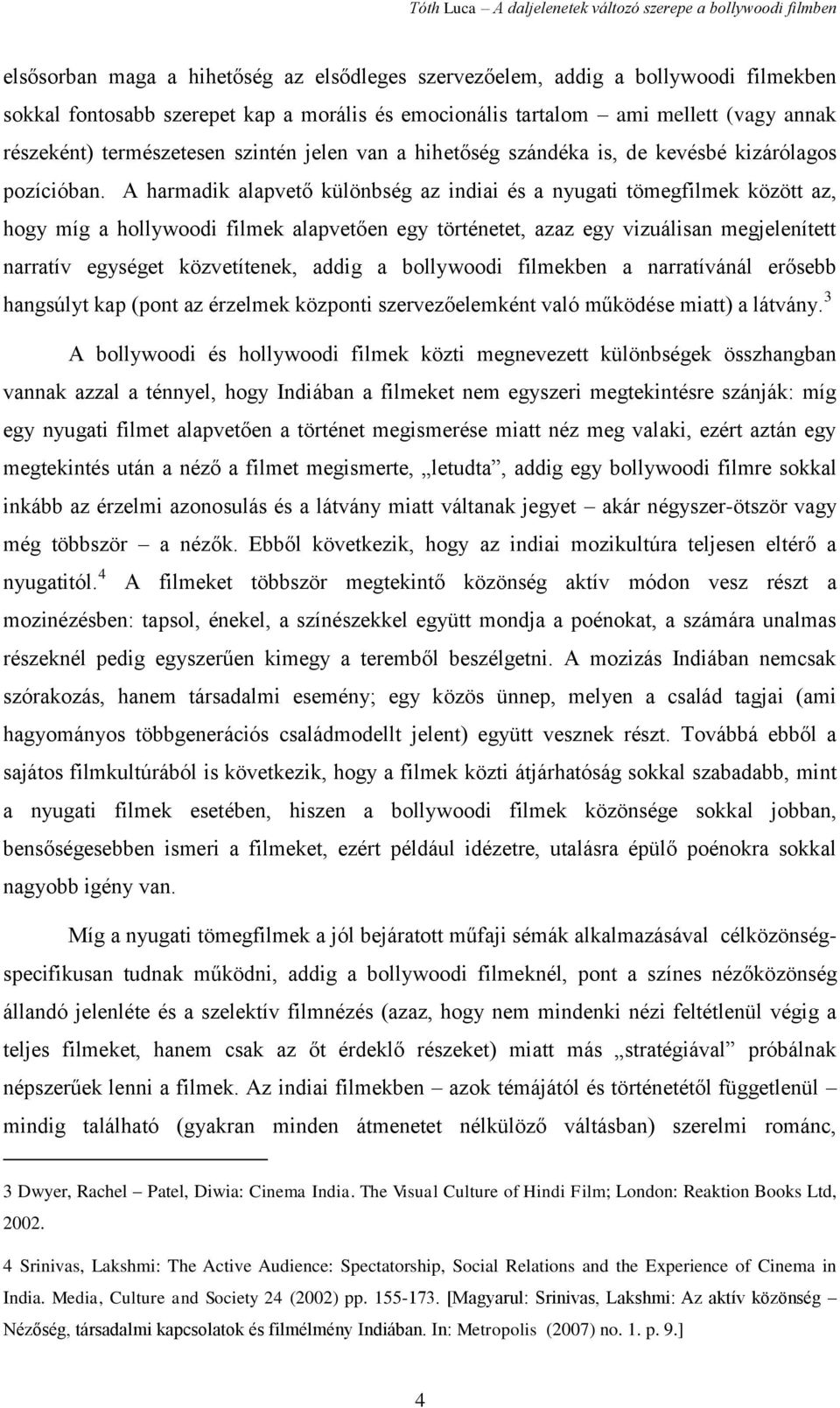 A harmadik alapvető különbség az indiai és a nyugati tömegfilmek között az, hogy míg a hollywoodi filmek alapvetően egy történetet, azaz egy vizuálisan megjelenített narratív egységet közvetítenek,