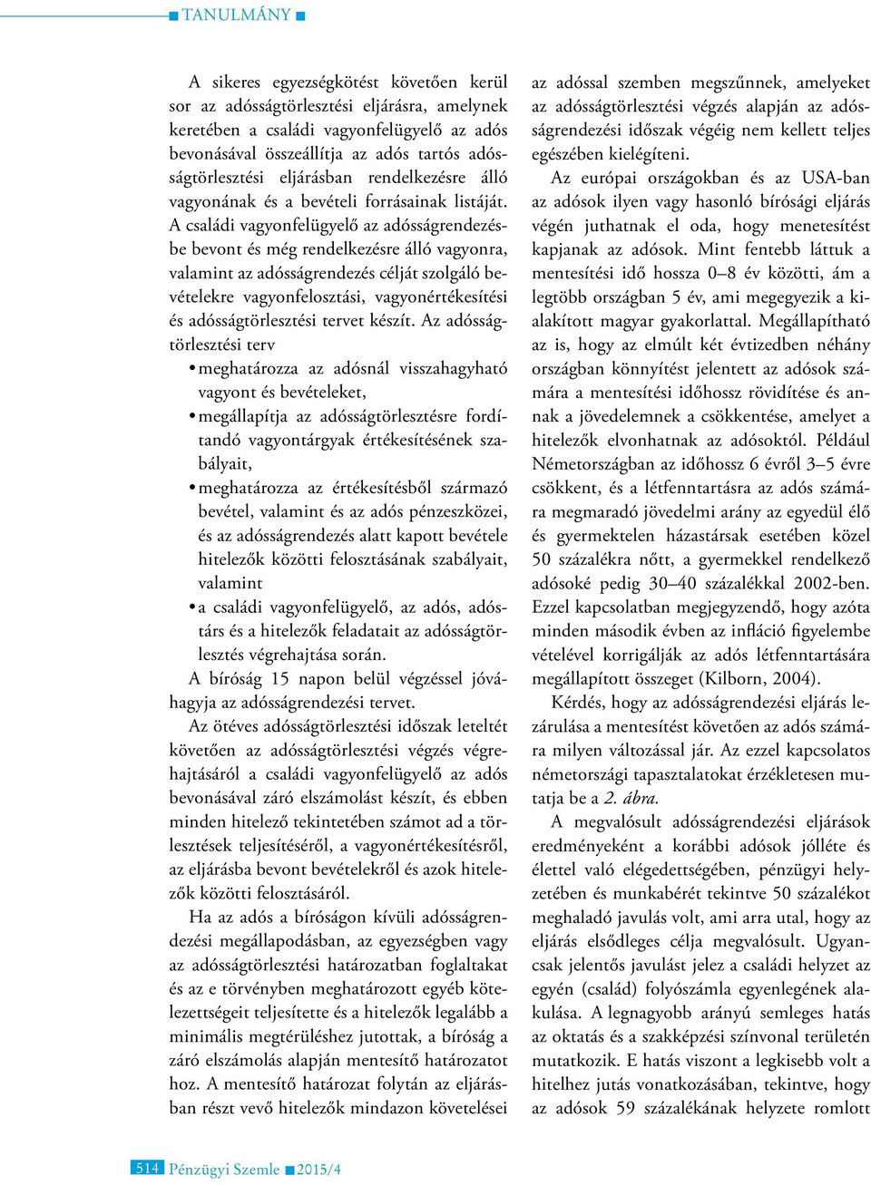 A családi vagyonfelügyelő az adósságrendezésbe bevont és még rendelkezésre álló vagyonra, valamint az adósságrendezés célját szolgáló bevételekre vagyonfelosztási, vagyonértékesítési és