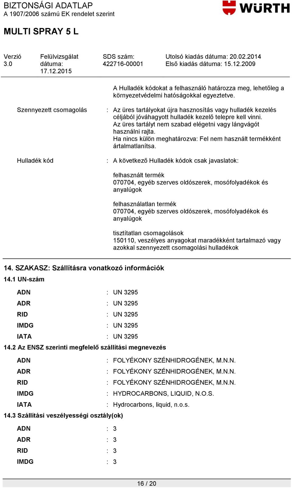 Az üres tartályt nem szabad elégetni vagy lángvágót használni rajta. Ha nincs külön meghatározva: Fel nem használt termékként ártalmatlanítsa.