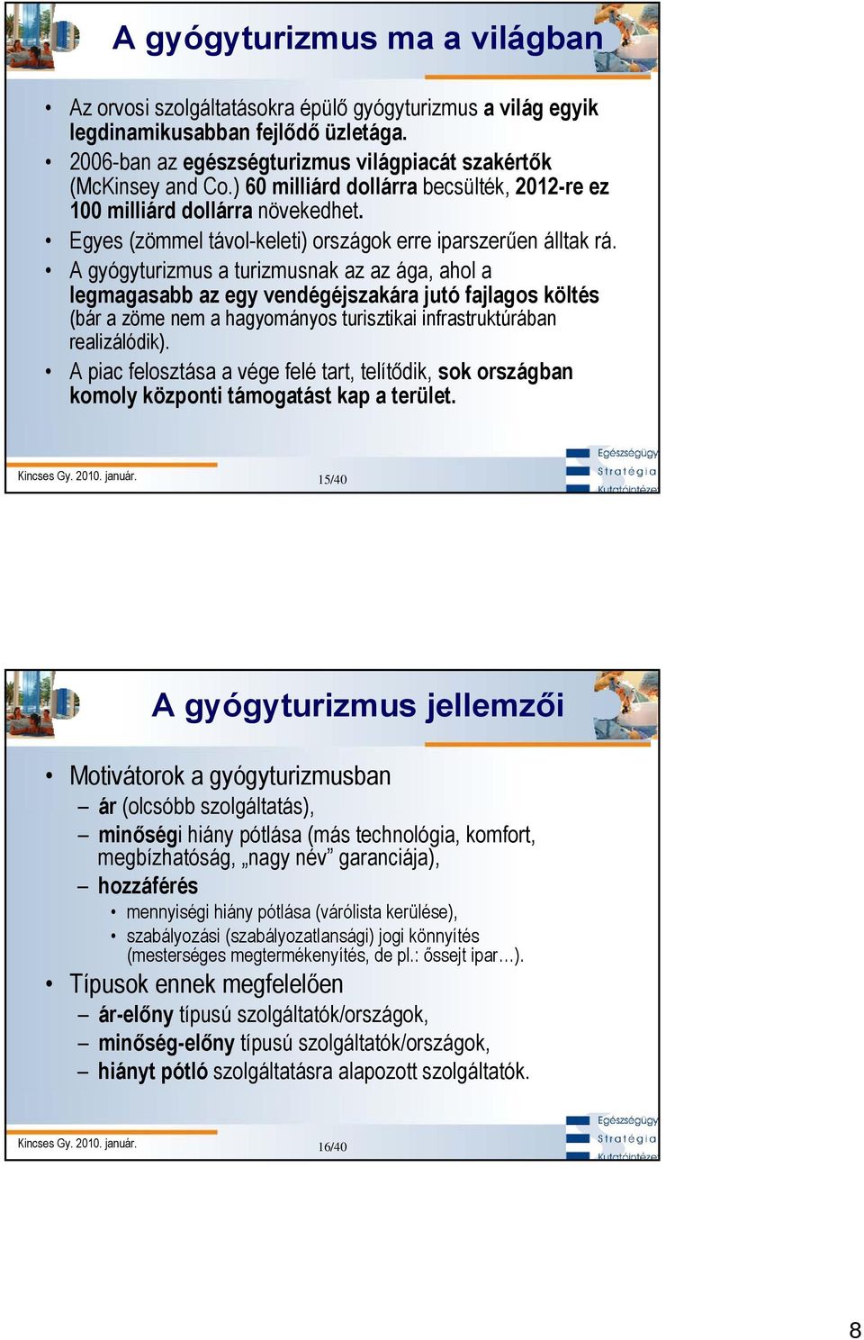 A gyógyturizmus a turizmusnak az az ága, ahol a legmagasabb az egy vendégéjszakára jutó fajlagos költés (bár a zöme nem a hagyományos turisztikai infrastruktúrában realizálódik).