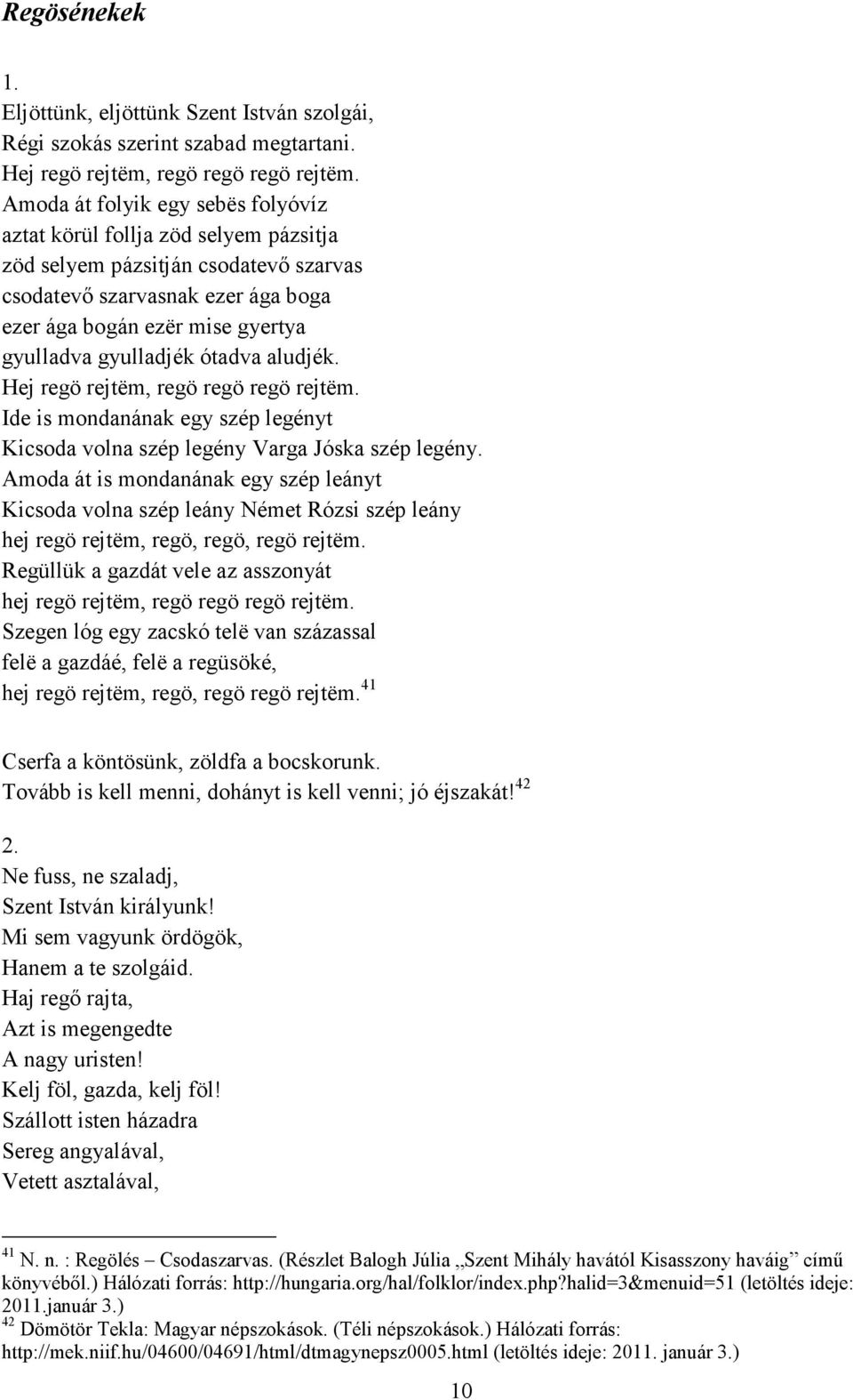 gyulladjék ótadva aludjék. Hej regö rejtëm, regö regö regö rejtëm. Ide is mondanának egy szép legényt Kicsoda volna szép legény Varga Jóska szép legény.