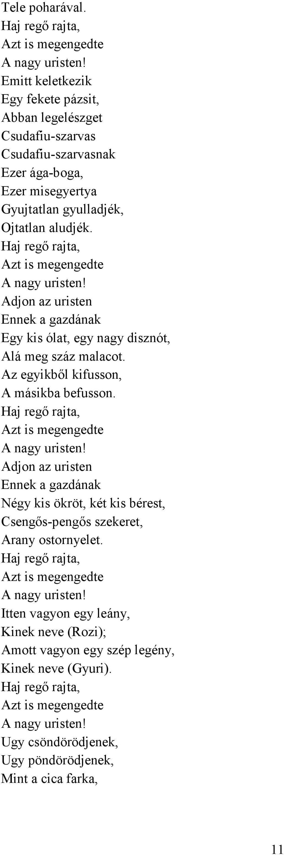 Haj regő rajta, Azt is megengedte A nagy uristen! Adjon az uristen Ennek a gazdának Egy kis ólat, egy nagy disznót, Alá meg száz malacot. Az egyikből kifusson, A másikba befusson.