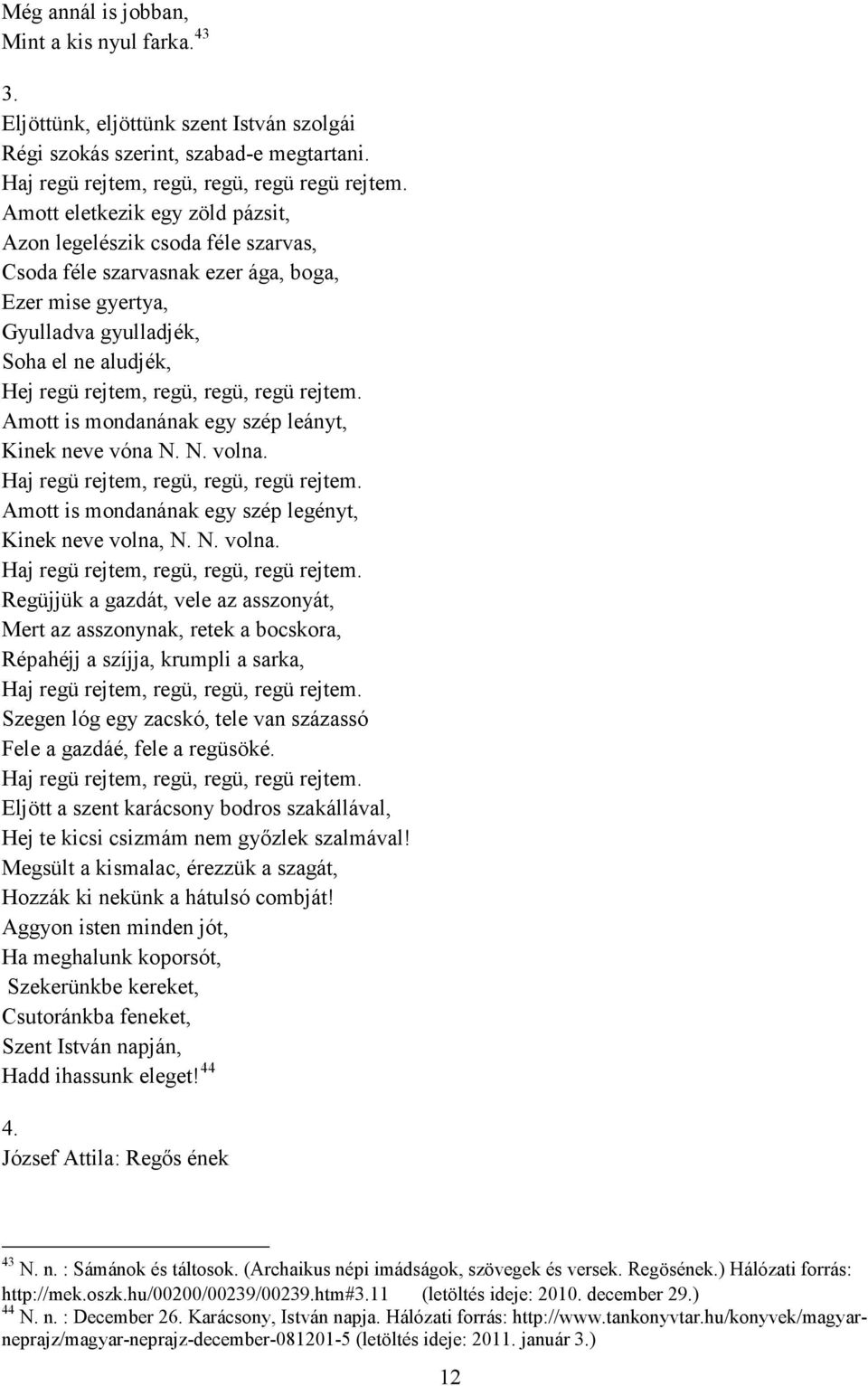 regü rejtem. Amott is mondanának egy szép leányt, Kinek neve vóna N. N. volna. Haj regü rejtem, regü, regü, regü rejtem.