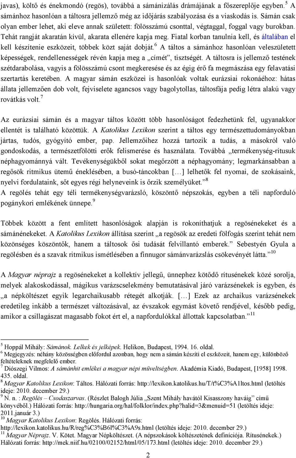Fiatal korban tanulnia kell, és általában el kell készítenie eszközeit, többek közt saját dobját.