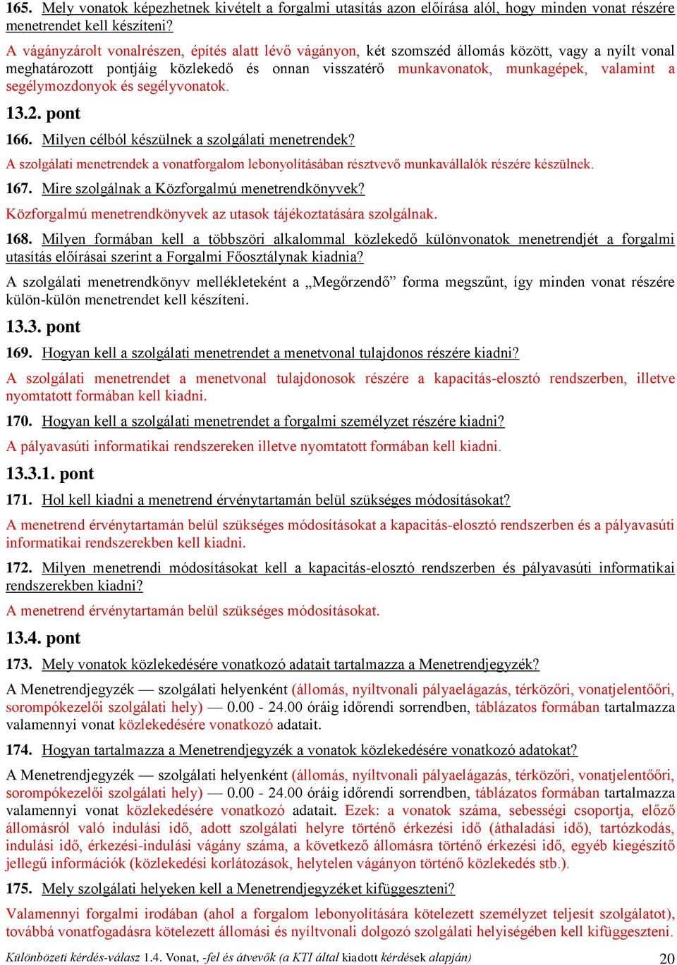 segélymozdonyok és segélyvonatok. 13.2. pont 166. Milyen célból készülnek a szolgálati menetrendek? A szolgálati menetrendek a vonatforgalom lebonyolításában résztvevő munkavállalók részére készülnek.